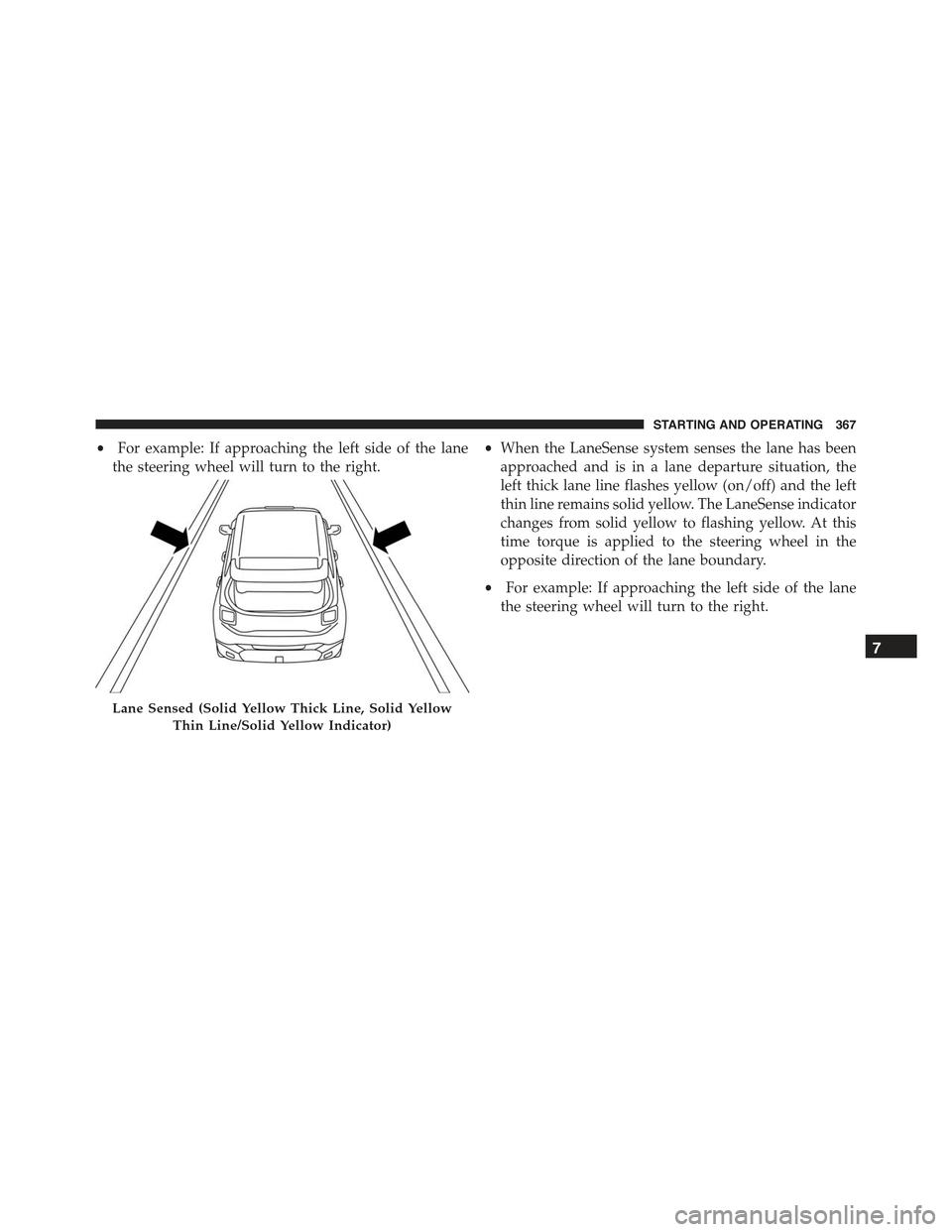 JEEP RENEGADE 2015 1.G Owners Manual •For example: If approaching the left side of the lane
the steering wheel will turn to the right.
•When the LaneSense system senses the lane has been
approached and is in a lane departure situatio JEEP RENEGADE 2015 1.G Owners Manual •For example: If approaching the left side of the lane
the steering wheel will turn to the right.
•When the LaneSense system senses the lane has been
approached and is in a lane departure situatio