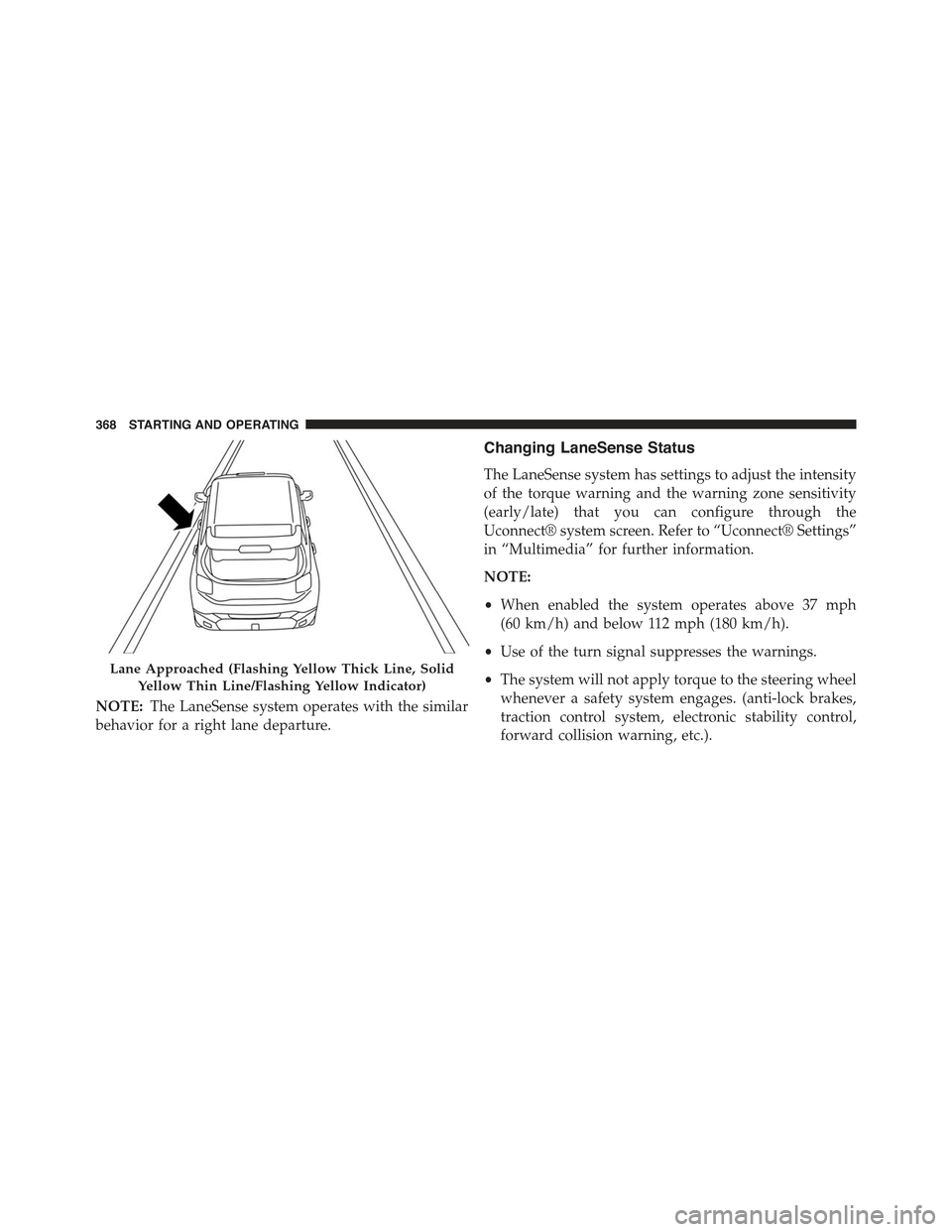 JEEP RENEGADE 2015 1.G Owners Manual NOTE:The LaneSense system operates with the similar
behavior for a right lane departure.
Changing LaneSense Status
The LaneSense system has settings to adjust the intensity
of the torque warning and t JEEP RENEGADE 2015 1.G Owners Manual NOTE:The LaneSense system operates with the similar
behavior for a right lane departure.
Changing LaneSense Status
The LaneSense system has settings to adjust the intensity
of the torque warning and t