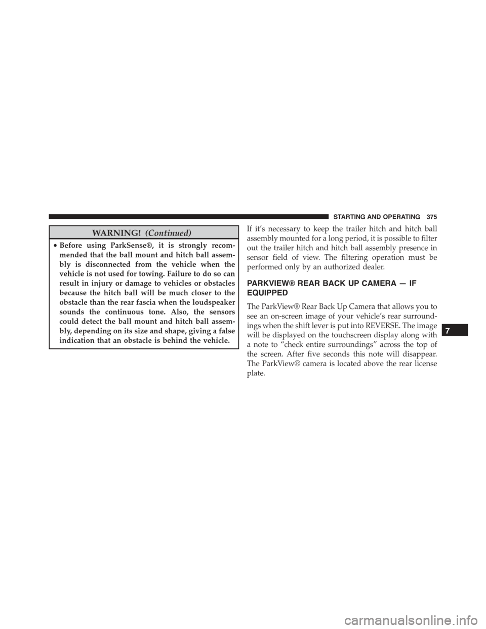 JEEP RENEGADE 2015 1.G Owners Guide WARNING!(Continued)
•Before using ParkSense®, it is strongly recom-
mended that the ball mount and hitch ball assem-
bly is disconnected from the vehicle when the
vehicle is not used for towing. Fa JEEP RENEGADE 2015 1.G Owners Guide WARNING!(Continued)
•Before using ParkSense®, it is strongly recom-
mended that the ball mount and hitch ball assem-
bly is disconnected from the vehicle when the
vehicle is not used for towing. Fa