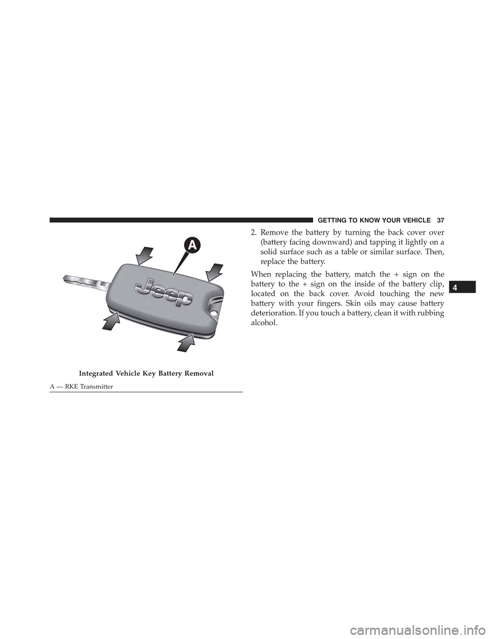 JEEP RENEGADE 2015 1.G Owners Guide 2. Remove the battery by turning the back cover over
(battery facing downward) and tapping it lightly on a
solid surface such as a table or similar surface. Then,
replace the battery.
When replacing t JEEP RENEGADE 2015 1.G Owners Guide 2. Remove the battery by turning the back cover over
(battery facing downward) and tapping it lightly on a
solid surface such as a table or similar surface. Then,
replace the battery.
When replacing t