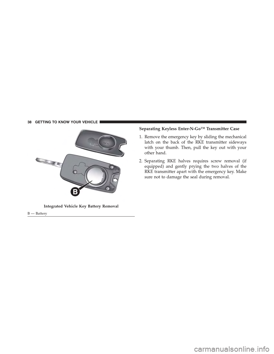 JEEP RENEGADE 2015 1.G Owners Guide Separating Keyless Enter-N-Go™ Transmitter Case
1. Remove the emergency key by sliding the mechanical
latch on the back of the RKE transmitter sideways
with your thumb. Then, pull the key out with y JEEP RENEGADE 2015 1.G Owners Guide Separating Keyless Enter-N-Go™ Transmitter Case
1. Remove the emergency key by sliding the mechanical
latch on the back of the RKE transmitter sideways
with your thumb. Then, pull the key out with y