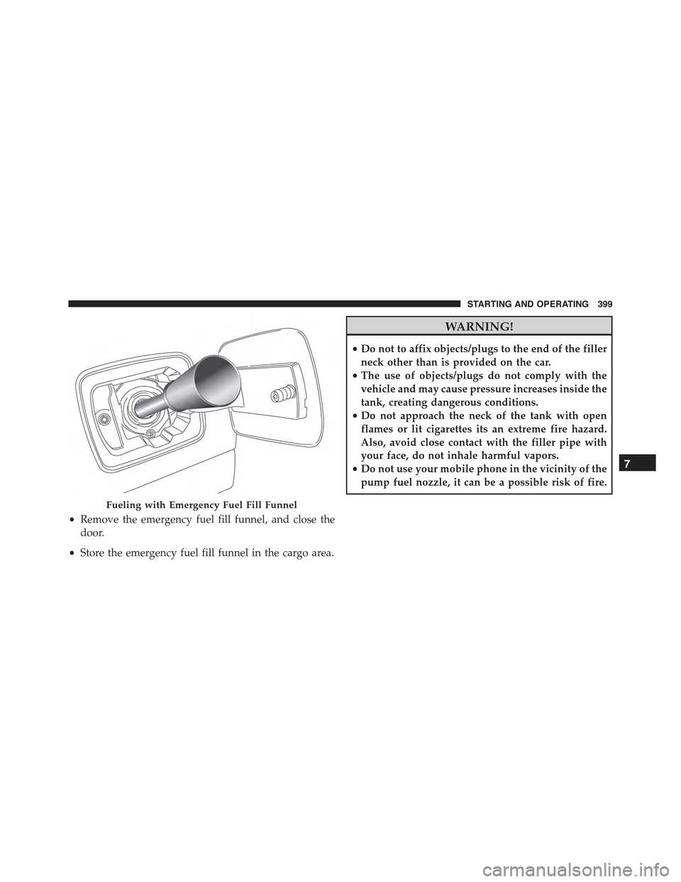 JEEP RENEGADE 2015 1.G Owners Manual •Remove the emergency fuel fill funnel, and close the
door.
•Store the emergency fuel fill funnel in the cargo area.
WARNING!
•Do not to affix objects/plugs to the end of the filler
neck other t JEEP RENEGADE 2015 1.G Owners Manual •Remove the emergency fuel fill funnel, and close the
door.
•Store the emergency fuel fill funnel in the cargo area.
WARNING!
•Do not to affix objects/plugs to the end of the filler
neck other t