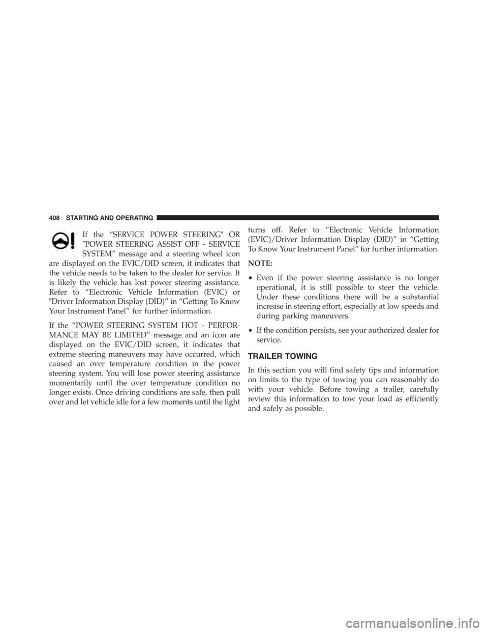 JEEP RENEGADE 2015 1.G Owners Manual If the “SERVICE POWER STEERING#OR
#POWER STEERING ASSIST OFF - SERVICE
SYSTEM” message and a steering wheel icon
are displayed on the EVIC/DID screen, it indicates that
the vehicle needs to be tak JEEP RENEGADE 2015 1.G Owners Manual If the “SERVICE POWER STEERING#OR
#POWER STEERING ASSIST OFF - SERVICE
SYSTEM” message and a steering wheel icon
are displayed on the EVIC/DID screen, it indicates that
the vehicle needs to be tak