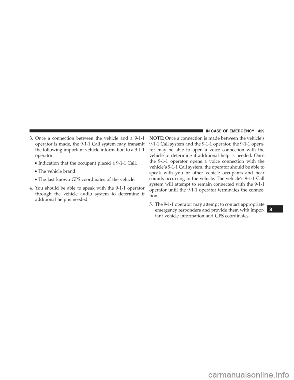 JEEP RENEGADE 2015 1.G Owners Manual 3. Once a connection between the vehicle and a 9-1-1
operator is made, the 9-1-1 Call system may transmit
the following important vehicle information to a 9-1-1
operator:
•Indication that the occupa JEEP RENEGADE 2015 1.G Owners Manual 3. Once a connection between the vehicle and a 9-1-1
operator is made, the 9-1-1 Call system may transmit
the following important vehicle information to a 9-1-1
operator:
•Indication that the occupa