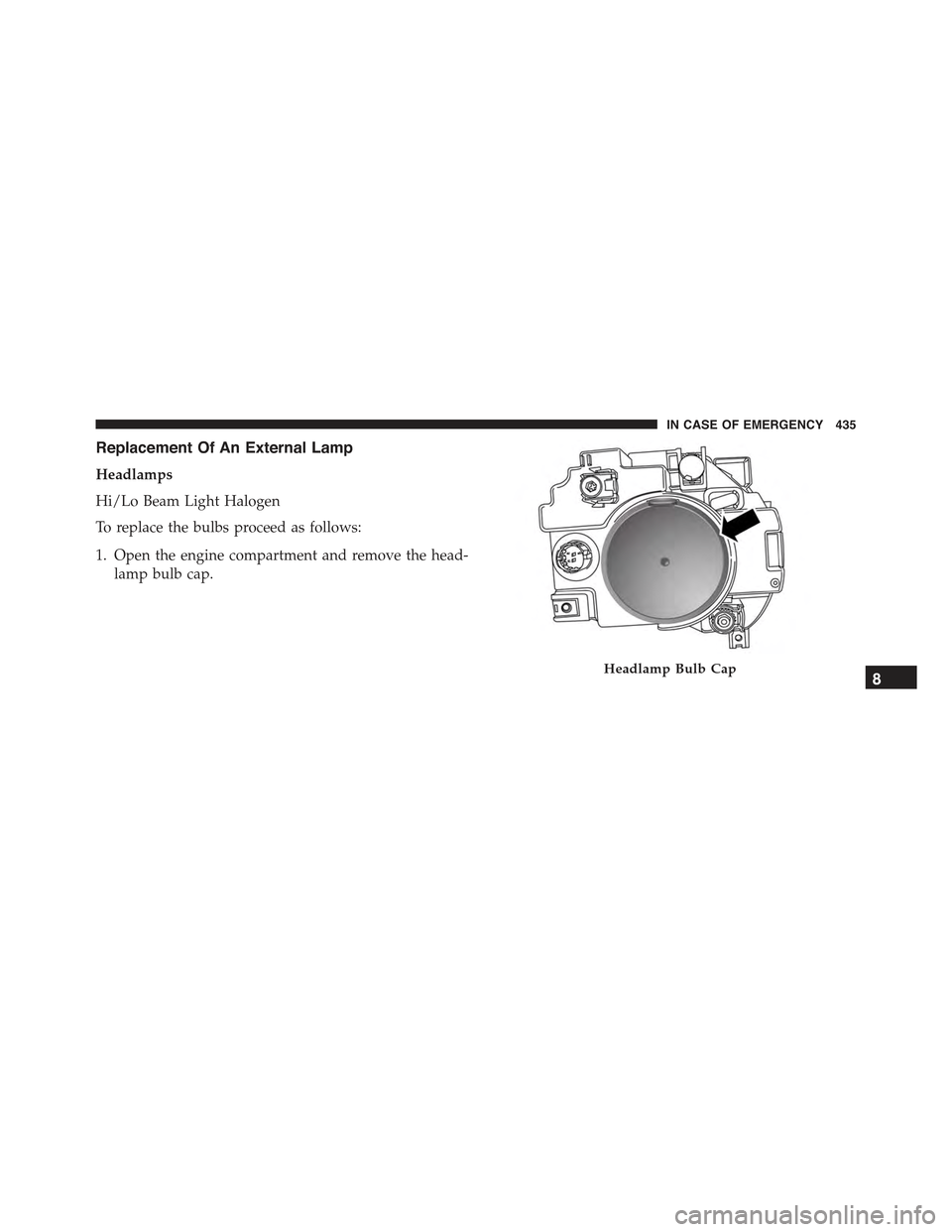 JEEP RENEGADE 2015 1.G Owners Manual Replacement Of An External Lamp
Headlamps
Hi/Lo Beam Light Halogen
To replace the bulbs proceed as follows:
1. Open the engine compartment and remove the head-
lamp bulb cap.
Headlamp Bulb Cap8
IN CAS JEEP RENEGADE 2015 1.G Owners Manual Replacement Of An External Lamp
Headlamps
Hi/Lo Beam Light Halogen
To replace the bulbs proceed as follows:
1. Open the engine compartment and remove the head-
lamp bulb cap.
Headlamp Bulb Cap8
IN CAS