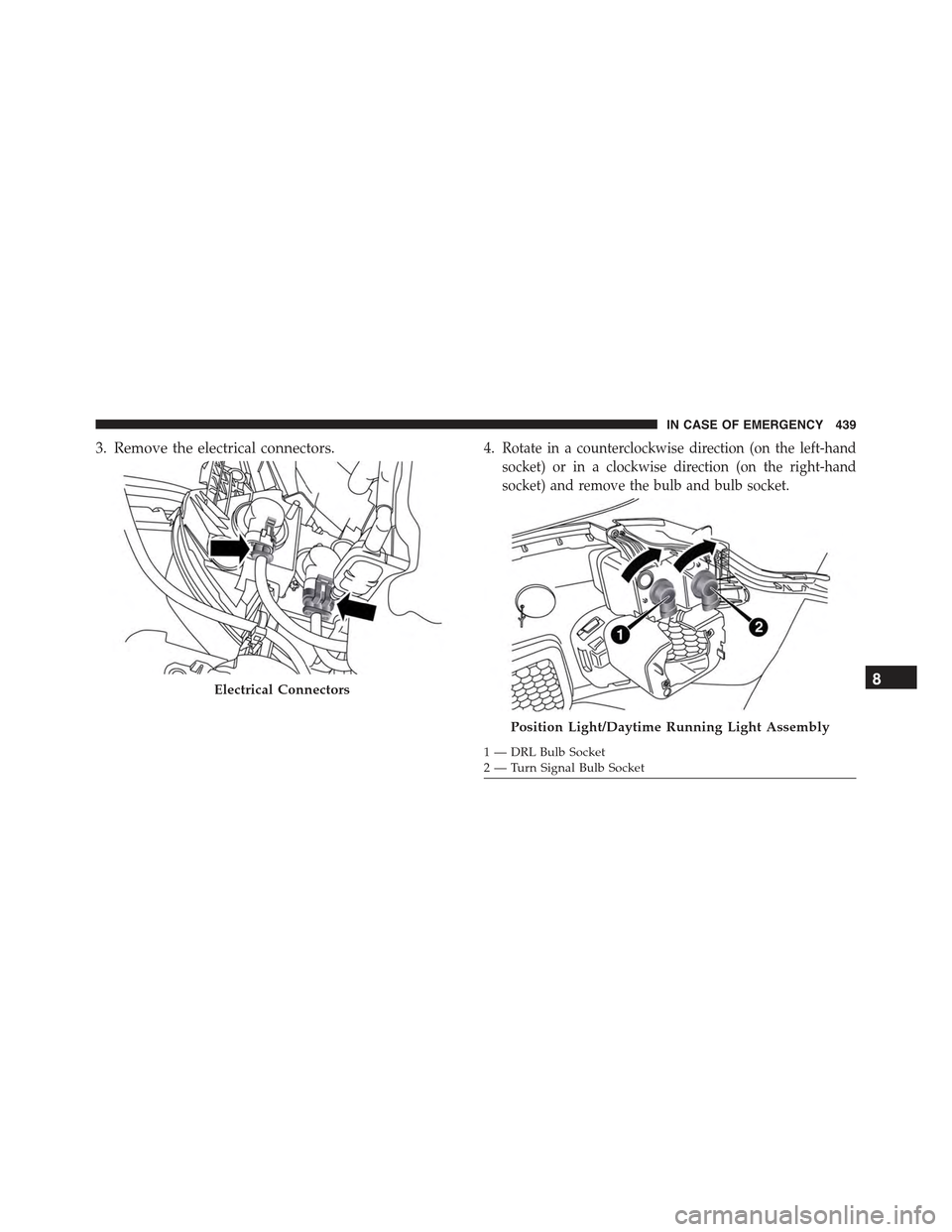 JEEP RENEGADE 2015 1.G Owners Manual 3. Remove the electrical connectors.4.Rotate in a counterclockwise direction (on the left-hand
socket) or in a clockwise direction (on the right-hand
socket) and remove the bulb and bulb socket.
Elect