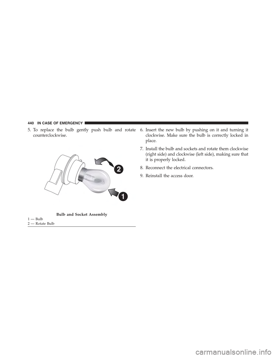 JEEP RENEGADE 2015 1.G Owners Manual 5. To replace the bulb gently push bulb and rotate
counterclockwise.
6. Insert the new bulb by pushing on it and turning it
clockwise. Make sure the bulb is correctly locked in
place.
7. Install the b