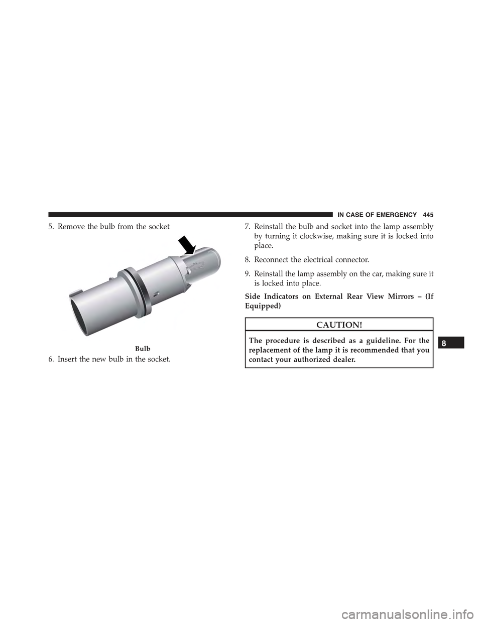 JEEP RENEGADE 2015 1.G Owners Manual 5. Remove the bulb from the socket
6. Insert the new bulb in the socket.
7. Reinstall the bulb and socket into the lamp assembly
by turning it clockwise, making sure it is locked into
place.
8. Reconn