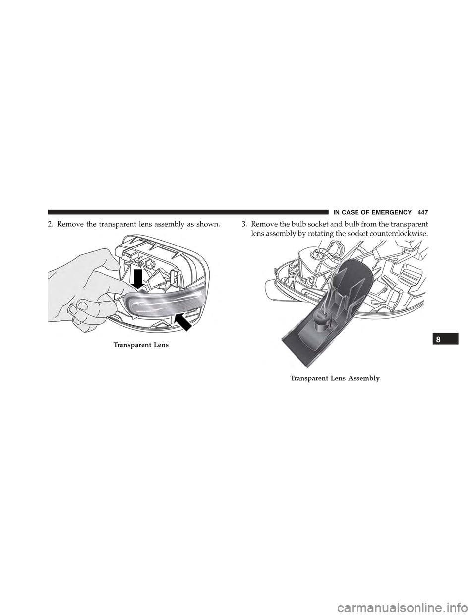 JEEP RENEGADE 2015 1.G Owners Manual 2. Remove the transparent lens assembly as shown. 3. Remove the bulb socket and bulb from the transparent
lens assembly by rotating the socket counterclockwise.
Transparent Lens
Transparent Lens Assem