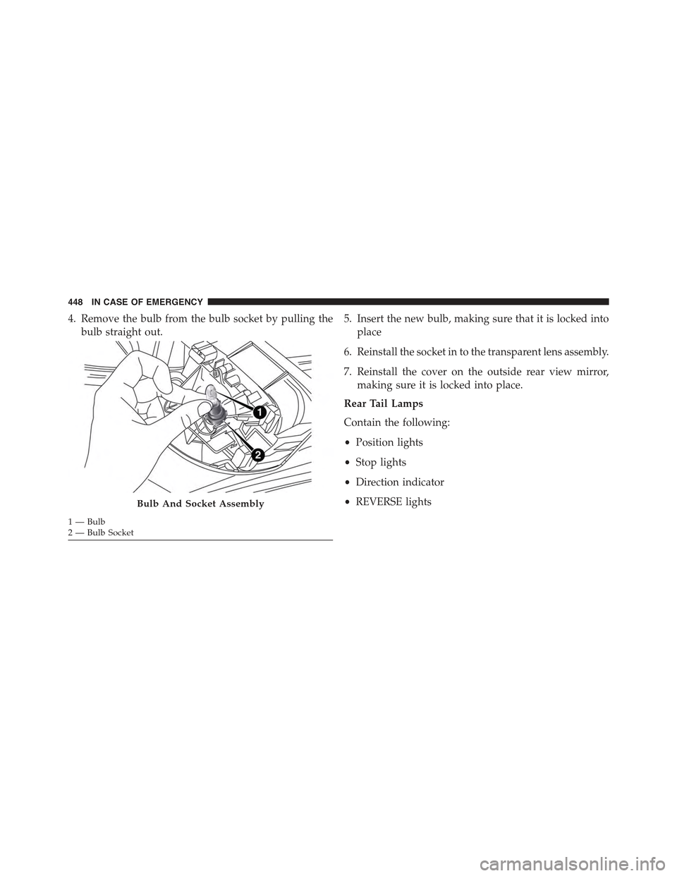 JEEP RENEGADE 2015 1.G Owners Manual 4. Remove the bulb from the bulb socket by pulling the
bulb straight out.
5. Insert the new bulb, making sure that it is locked into
place
6. Reinstall the socket in to the transparent lens assembly.
