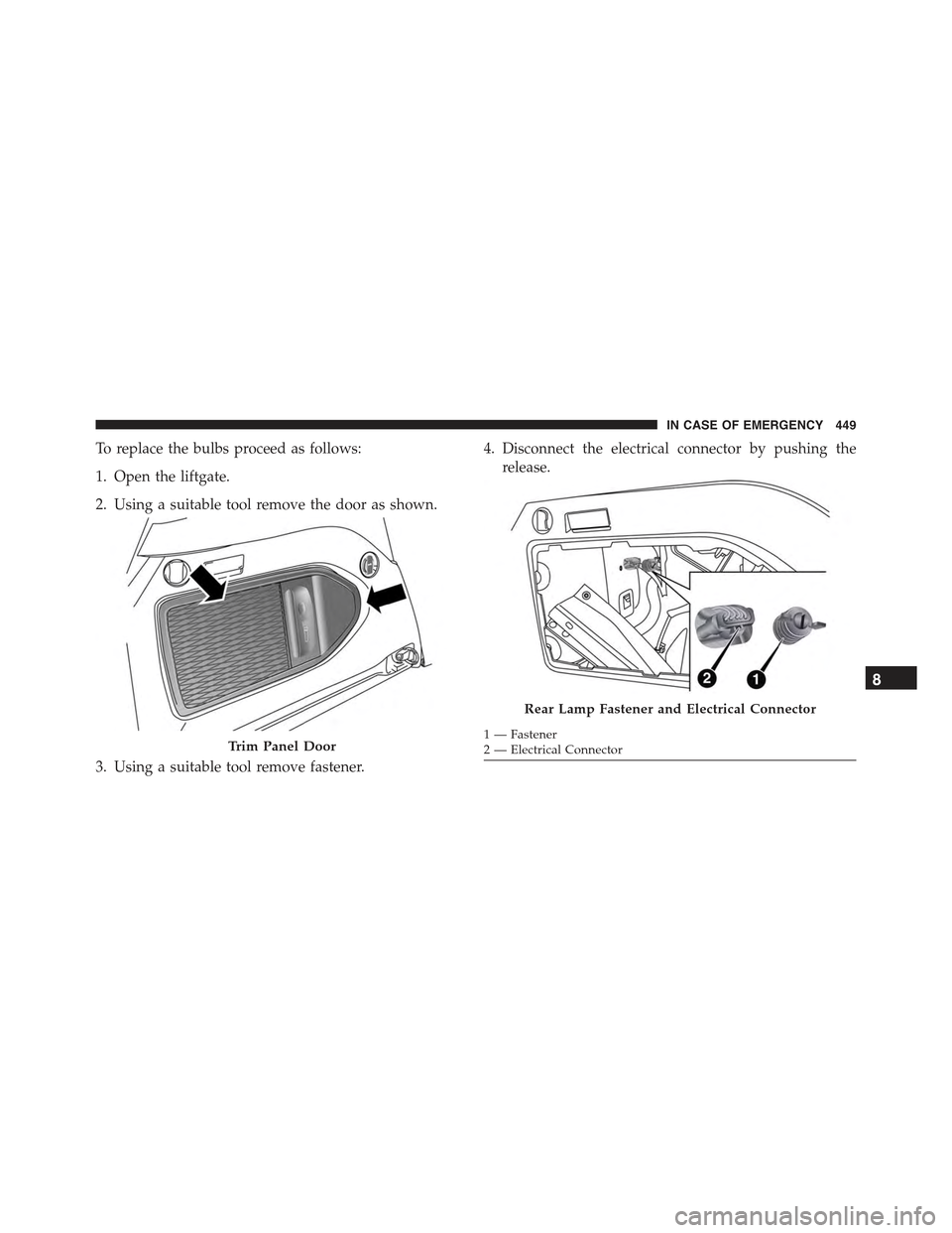 JEEP RENEGADE 2015 1.G Owners Manual To replace the bulbs proceed as follows:
1. Open the liftgate.
2. Using a suitable tool remove the door as shown.
3. Using a suitable tool remove fastener.
4. Disconnect the electrical connector by pu