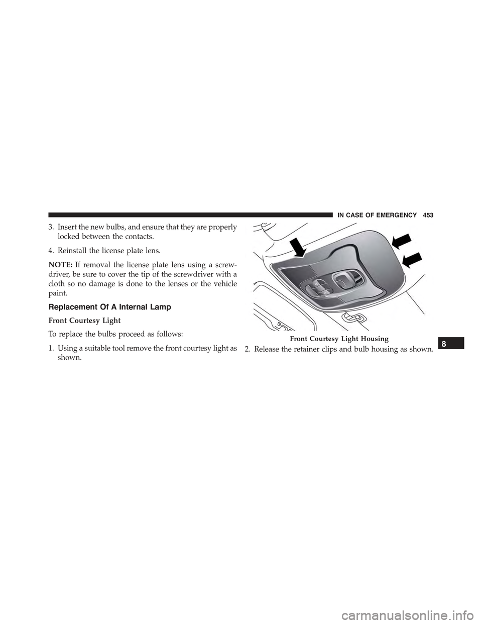 JEEP RENEGADE 2015 1.G Owners Manual 3. Insert the new bulbs, and ensure that they are properly
locked between the contacts.
4. Reinstall the license plate lens.
NOTE:If removal the license plate lens using a screw-
driver, be sure to co