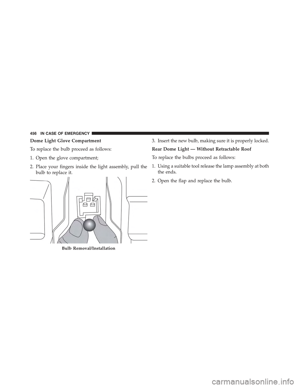 JEEP RENEGADE 2015 1.G Owners Manual Dome Light Glove Compartment
To replace the bulb proceed as follows:
1. Open the glove compartment;
2. Place your fingers inside the light assembly, pull the
bulb to replace it.
3. Insert the new bulb