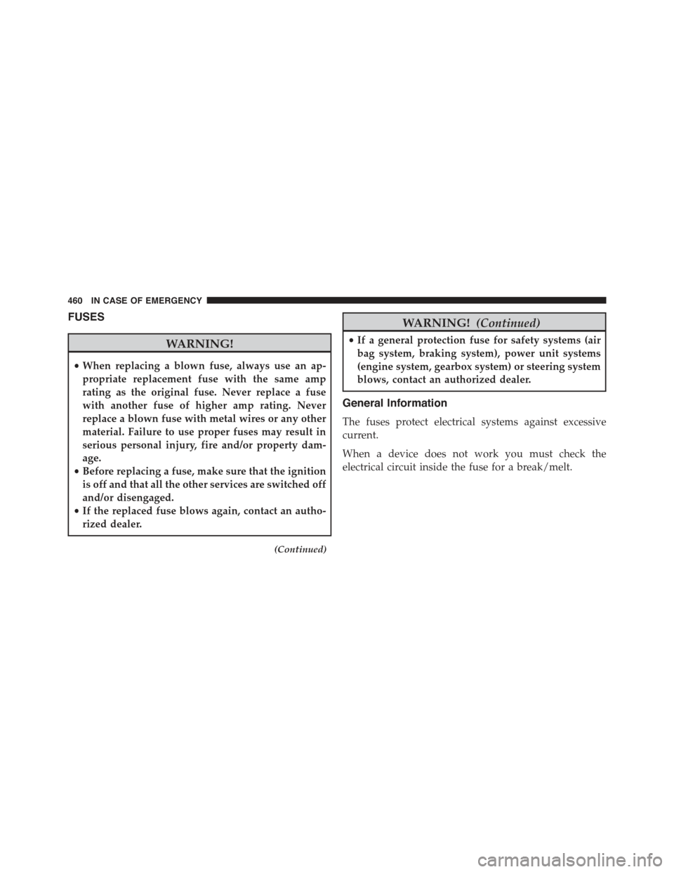 JEEP RENEGADE 2015 1.G User Guide FUSES
WARNING!
•When replacing a blown fuse, always use an ap-
propriate replacement fuse with the same amp
rating as the original fuse. Never replace a fuse
with another fuse of higher amp rating. JEEP RENEGADE 2015 1.G User Guide FUSES
WARNING!
•When replacing a blown fuse, always use an ap-
propriate replacement fuse with the same amp
rating as the original fuse. Never replace a fuse
with another fuse of higher amp rating.