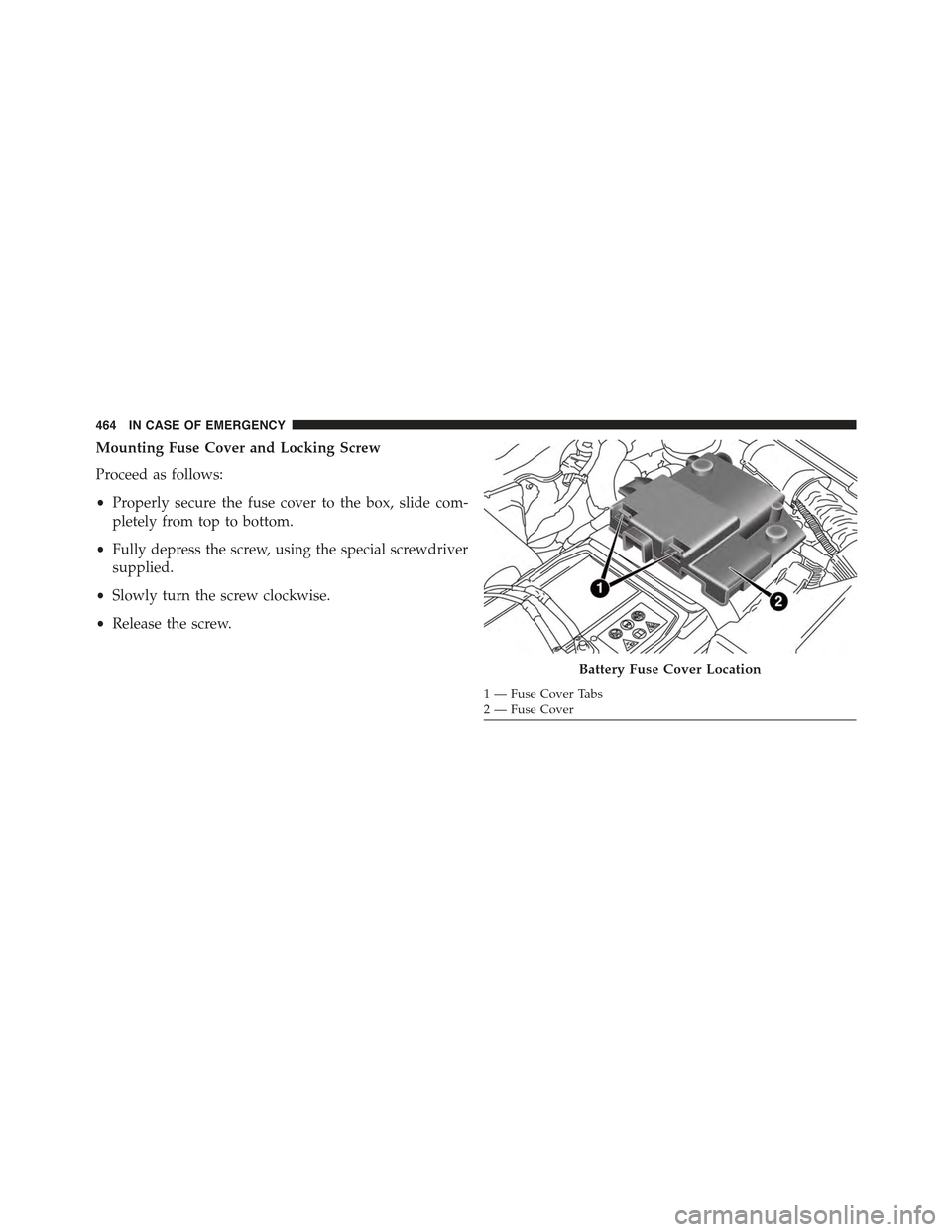 JEEP RENEGADE 2015 1.G Owners Manual Mounting Fuse Cover and Locking Screw
Proceed as follows:
•Properly secure the fuse cover to the box, slide com-
pletely from top to bottom.
•Fully depress the screw, using the special screwdriver