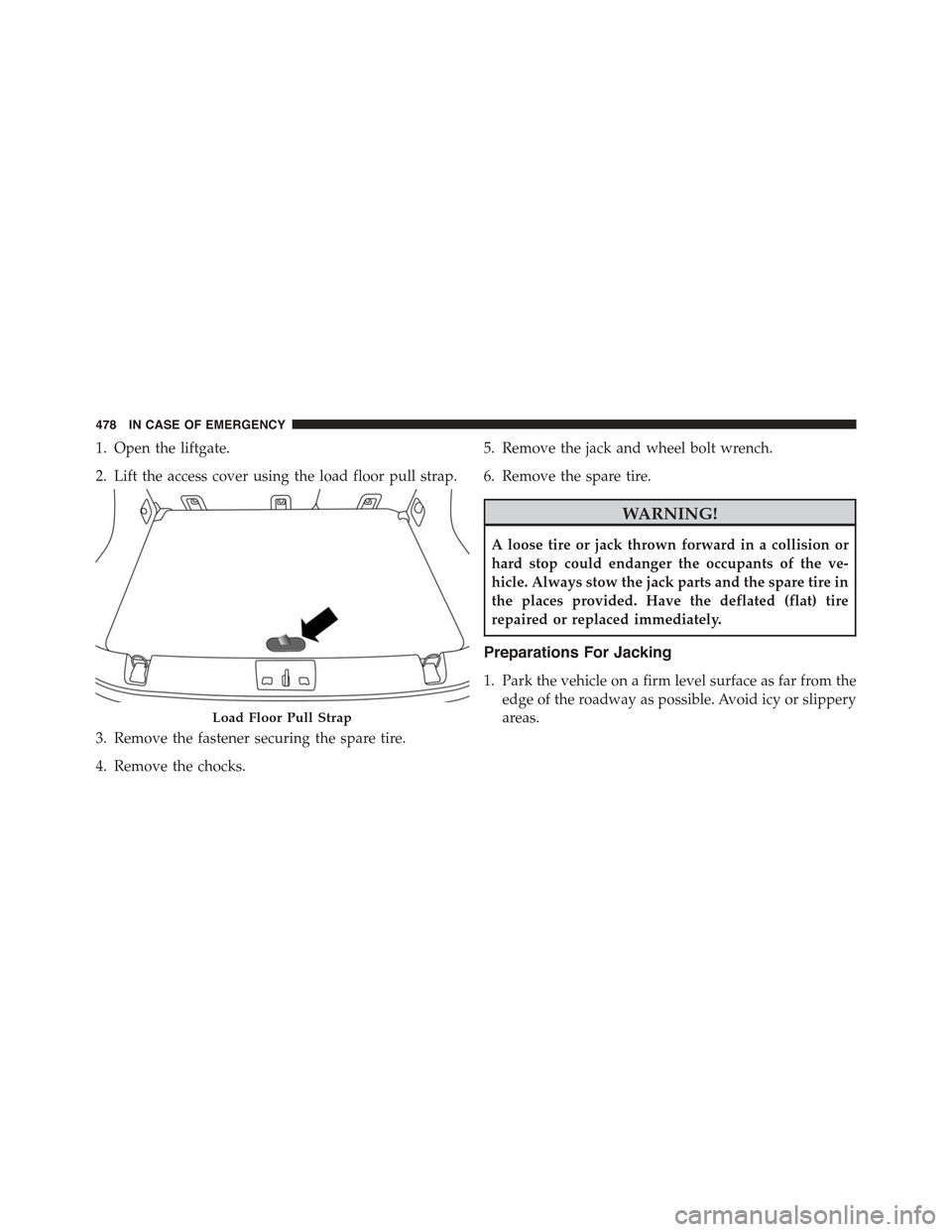 JEEP RENEGADE 2015 1.G Owners Manual 1. Open the liftgate.
2. Lift the access cover using the load floor pull strap.
3. Remove the fastener securing the spare tire.
4. Remove the chocks.
5. Remove the jack and wheel bolt wrench.
6. Remov JEEP RENEGADE 2015 1.G Owners Manual 1. Open the liftgate.
2. Lift the access cover using the load floor pull strap.
3. Remove the fastener securing the spare tire.
4. Remove the chocks.
5. Remove the jack and wheel bolt wrench.
6. Remov