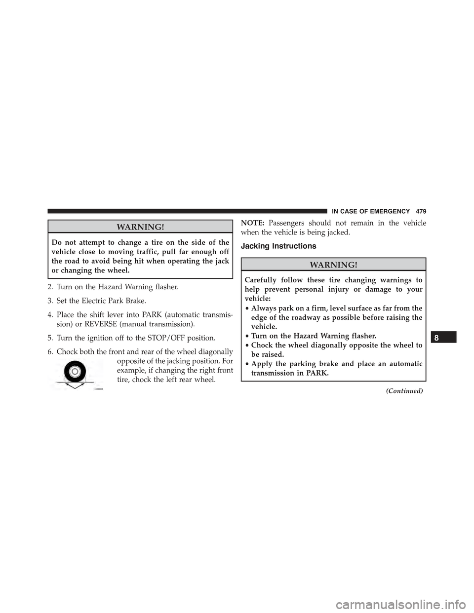 JEEP RENEGADE 2015 1.G Owners Manual WARNING!
Do not attempt to change a tire on the side of the
vehicle close to moving traffic, pull far enough off
the road to avoid being hit when operating the jack
or changing the wheel.
2. Turn on t JEEP RENEGADE 2015 1.G Owners Manual WARNING!
Do not attempt to change a tire on the side of the
vehicle close to moving traffic, pull far enough off
the road to avoid being hit when operating the jack
or changing the wheel.
2. Turn on t