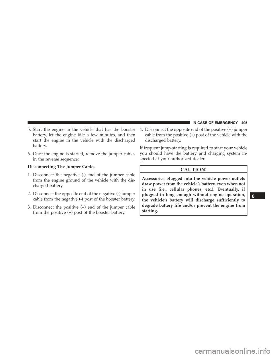 JEEP RENEGADE 2015 1.G Owners Manual 5. Start the engine in the vehicle that has the booster
battery, let the engine idle a few minutes, and then
start the engine in the vehicle with the discharged
battery.
6. Once the engine is started, JEEP RENEGADE 2015 1.G Owners Manual 5. Start the engine in the vehicle that has the booster
battery, let the engine idle a few minutes, and then
start the engine in the vehicle with the discharged
battery.
6. Once the engine is started,