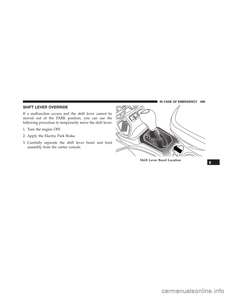 JEEP RENEGADE 2015 1.G Owners Manual SHIFT LEVER OVERRIDE
If a malfunction occurs and the shift lever cannot be
moved out of the PARK position, you can use the
following procedure to temporarily move the shift lever:
1. Turn the engine O JEEP RENEGADE 2015 1.G Owners Manual SHIFT LEVER OVERRIDE
If a malfunction occurs and the shift lever cannot be
moved out of the PARK position, you can use the
following procedure to temporarily move the shift lever:
1. Turn the engine O