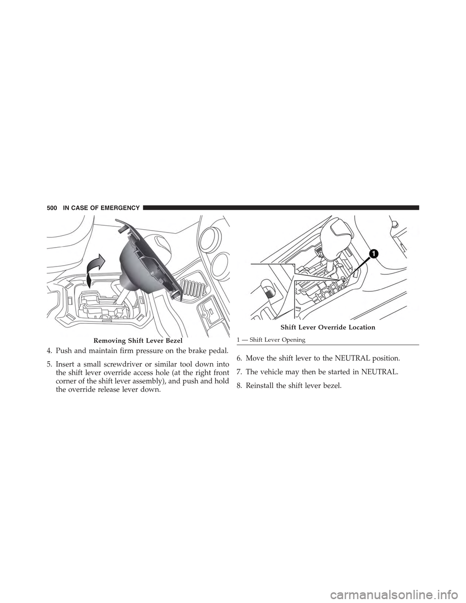JEEP RENEGADE 2015 1.G Owners Manual 4. Push and maintain firm pressure on the brake pedal.
5. Insert a small screwdriver or similar tool down into
the shift lever override access hole (at the right front
corner of the shift lever assemb JEEP RENEGADE 2015 1.G Owners Manual 4. Push and maintain firm pressure on the brake pedal.
5. Insert a small screwdriver or similar tool down into
the shift lever override access hole (at the right front
corner of the shift lever assemb