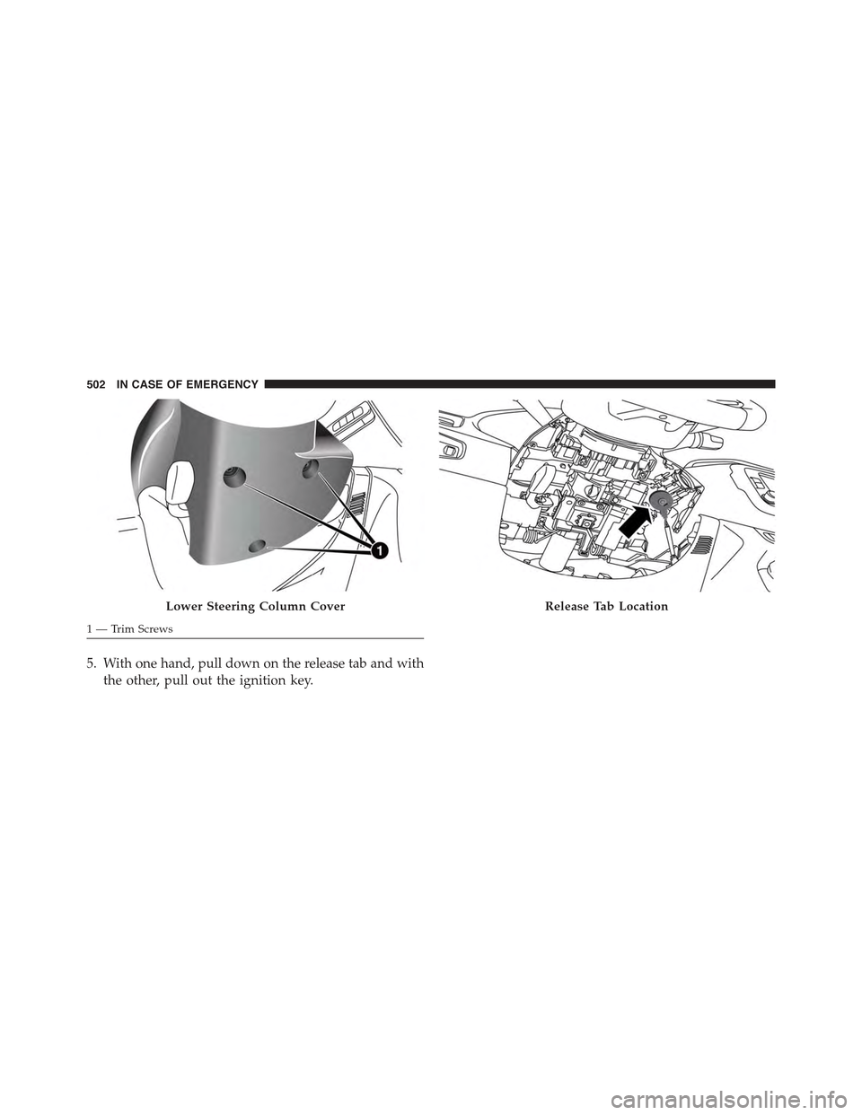 JEEP RENEGADE 2015 1.G Owners Manual 5. With one hand, pull down on the release tab and with
the other, pull out the ignition key.
Lower Steering Column Cover
1 — Trim Screws
Release Tab Location
502 IN CASE OF EMERGENCY JEEP RENEGADE 2015 1.G Owners Manual 5. With one hand, pull down on the release tab and with
the other, pull out the ignition key.
Lower Steering Column Cover
1 — Trim Screws
Release Tab Location
502 IN CASE OF EMERGENCY