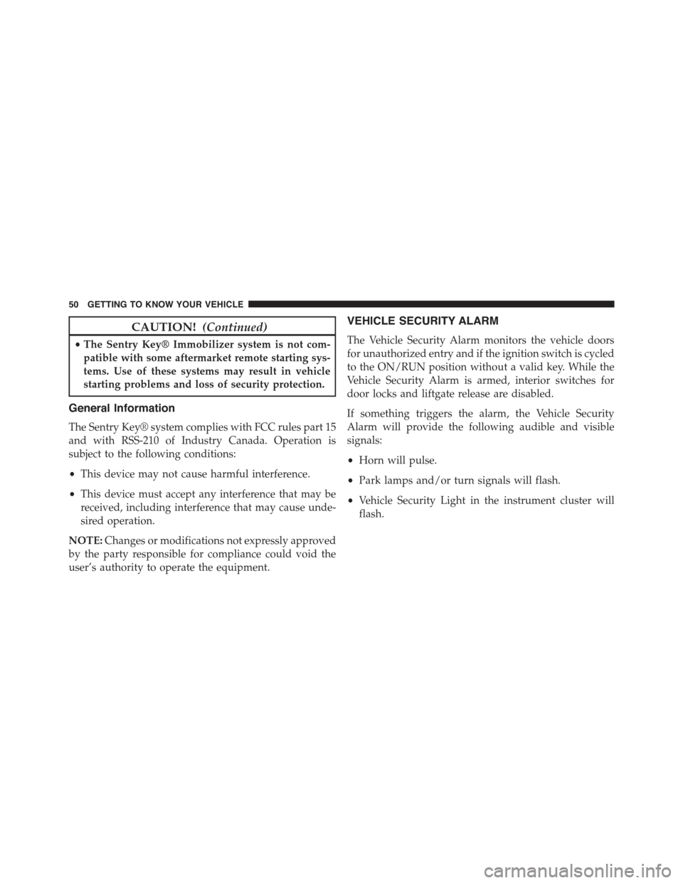 JEEP RENEGADE 2015 1.G Owners Manual CAUTION!(Continued)
•The Sentry Key® Immobilizer system is not com-
patible with some aftermarket remote starting sys-
tems. Use of these systems may result in vehicle
starting problems and loss of