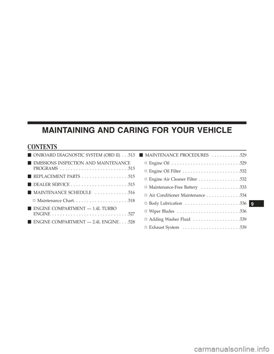 JEEP RENEGADE 2015 1.G Owners Manual MAINTAINING AND CARING FOR YOUR VEHICLE
CONTENTS
!ONBOARD DIAGNOSTIC SYSTEM (OBD II) . . .513
!EMISSIONS INSPECTION AND MAINTENANCE
PROGRAMS..........................513
!REPLACEMENT PARTS............ JEEP RENEGADE 2015 1.G Owners Manual MAINTAINING AND CARING FOR YOUR VEHICLE
CONTENTS
!ONBOARD DIAGNOSTIC SYSTEM (OBD II) . . .513
!EMISSIONS INSPECTION AND MAINTENANCE
PROGRAMS..........................513
!REPLACEMENT PARTS............