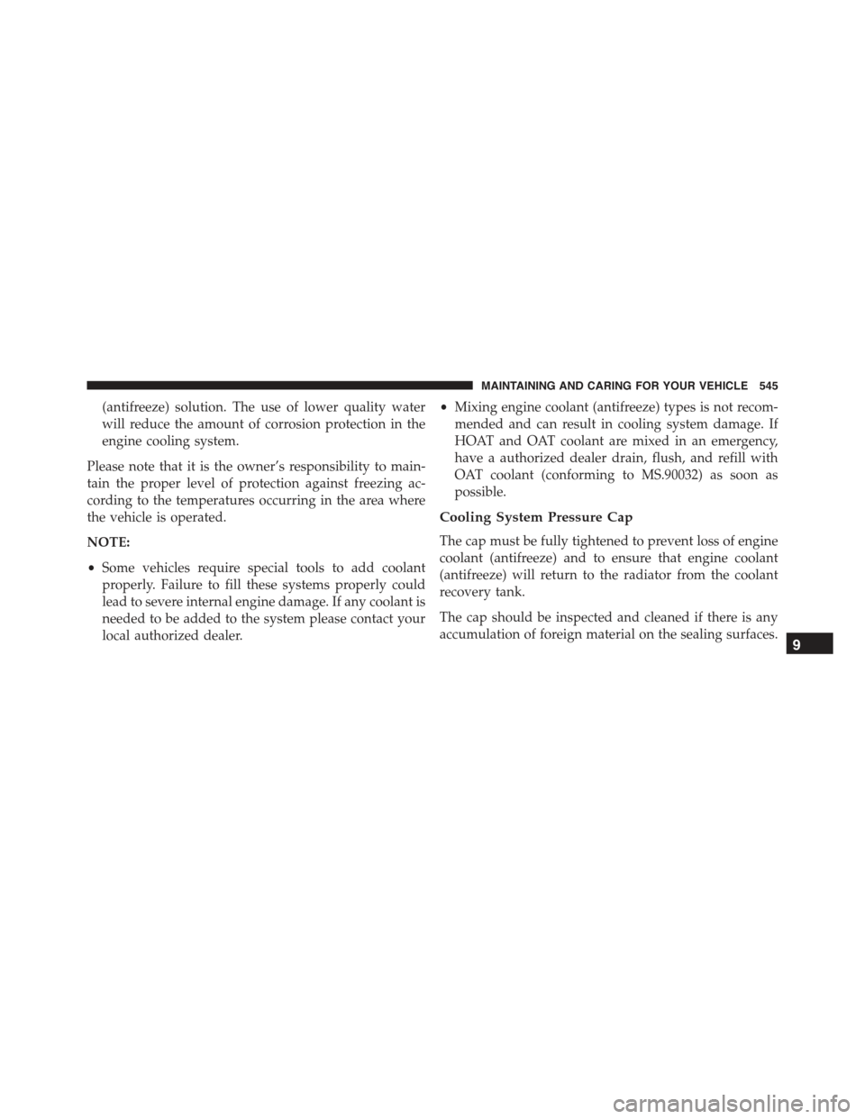 JEEP RENEGADE 2015 1.G Owners Manual (antifreeze) solution. The use of lower quality water
will reduce the amount of corrosion protection in the
engine cooling system.
Please note that it is the owner’s responsibility to main-
tain the