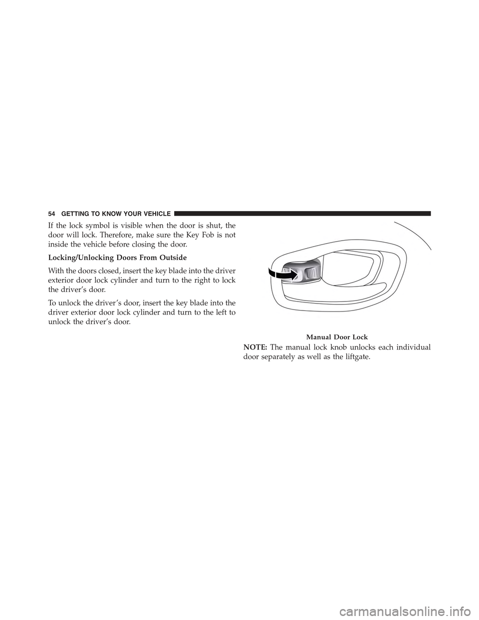 JEEP RENEGADE 2015 1.G Workshop Manual If the lock symbol is visible when the door is shut, the
door will lock. Therefore, make sure the Key Fob is not
inside the vehicle before closing the door.
Locking/Unlocking Doors From Outside
With t JEEP RENEGADE 2015 1.G Workshop Manual If the lock symbol is visible when the door is shut, the
door will lock. Therefore, make sure the Key Fob is not
inside the vehicle before closing the door.
Locking/Unlocking Doors From Outside
With t