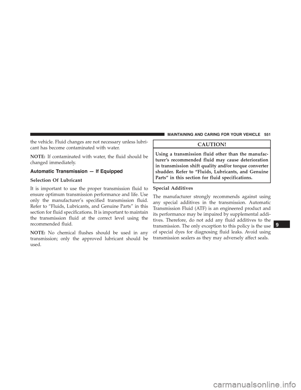 JEEP RENEGADE 2015 1.G Owners Manual the vehicle. Fluid changes are not necessary unless lubri-
cant has become contaminated with water.
NOTE:If contaminated with water, the fluid should be
changed immediately.
Automatic Transmission — JEEP RENEGADE 2015 1.G Owners Manual the vehicle. Fluid changes are not necessary unless lubri-
cant has become contaminated with water.
NOTE:If contaminated with water, the fluid should be
changed immediately.
Automatic Transmission —