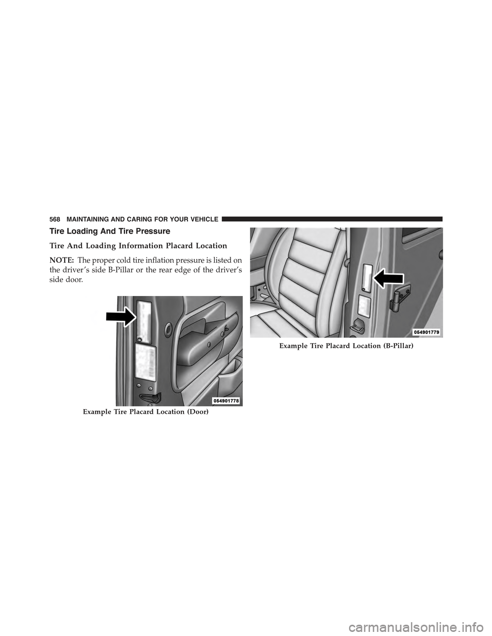 JEEP RENEGADE 2015 1.G Owners Manual Tire Loading And Tire Pressure
Tire And Loading Information Placard Location
NOTE:The proper cold tire inflation pressure is listed on
the driver ’s side B-Pillar or the rear edge of the driver’s
