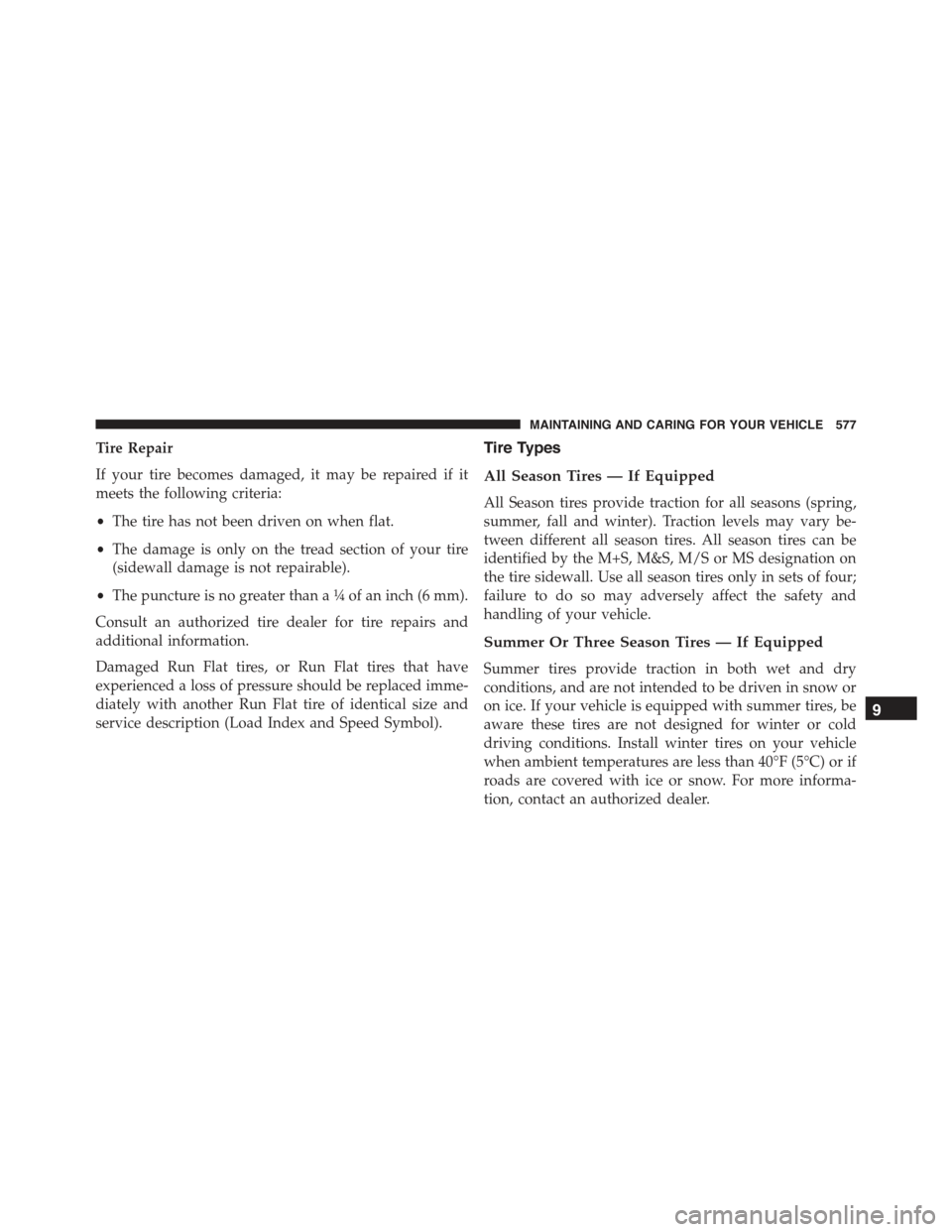 JEEP RENEGADE 2015 1.G Owners Manual Tire Repair
If your tire becomes damaged, it may be repaired if it
meets the following criteria:
•The tire has not been driven on when flat.
•The damage is only on the tread section of your tire
( JEEP RENEGADE 2015 1.G Owners Manual Tire Repair
If your tire becomes damaged, it may be repaired if it
meets the following criteria:
•The tire has not been driven on when flat.
•The damage is only on the tread section of your tire
(