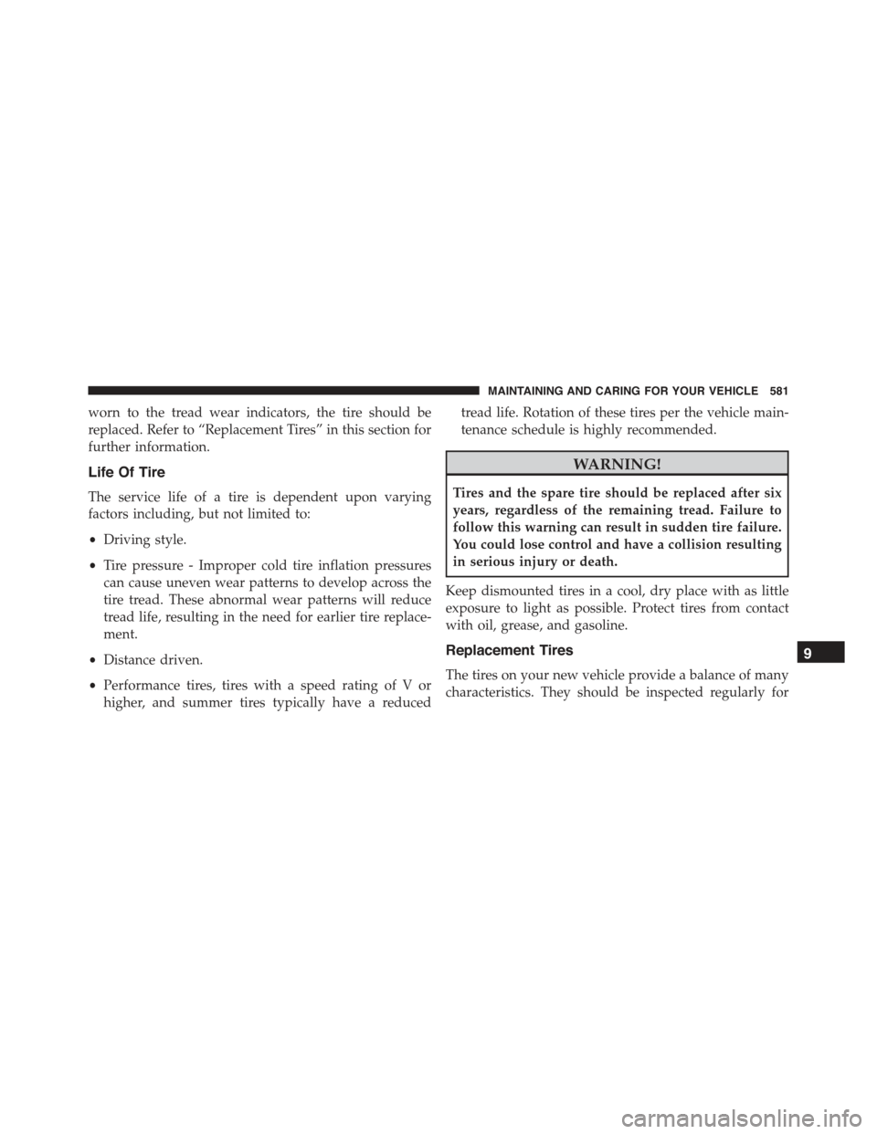 JEEP RENEGADE 2015 1.G Owners Manual worn to the tread wear indicators, the tire should be
replaced. Refer to “Replacement Tires” in this section for
further information.
Life Of Tire
The service life of a tire is dependent upon vary