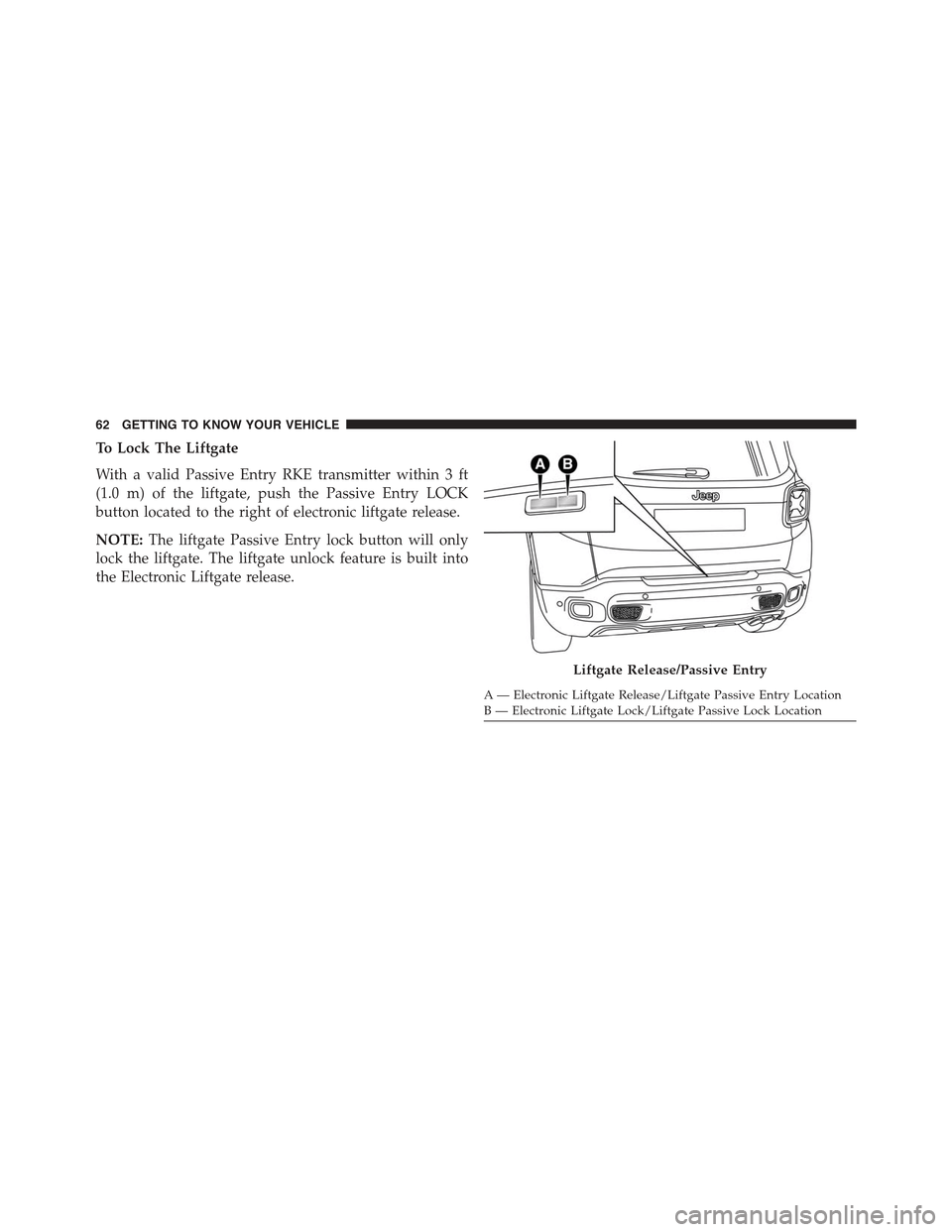 JEEP RENEGADE 2015 1.G Repair Manual To Lock The Liftgate
With a valid Passive Entry RKE transmitter within 3 ft
(1.0 m) of the liftgate, push the Passive Entry LOCK
button located to the right of electronic liftgate release.
NOTE:The li JEEP RENEGADE 2015 1.G Repair Manual To Lock The Liftgate
With a valid Passive Entry RKE transmitter within 3 ft
(1.0 m) of the liftgate, push the Passive Entry LOCK
button located to the right of electronic liftgate release.
NOTE:The li
