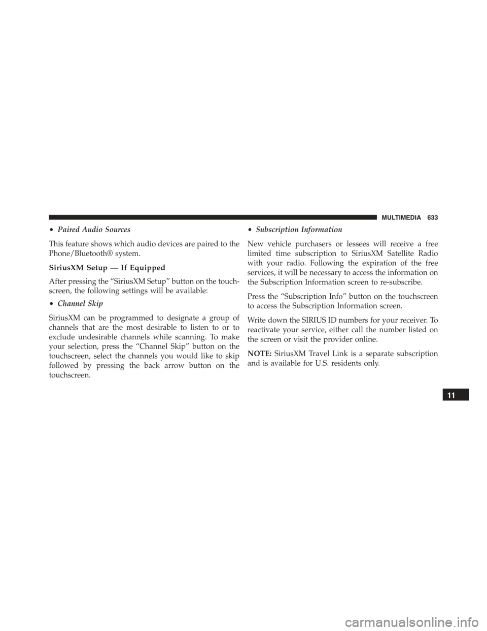 JEEP RENEGADE 2015 1.G Owners Manual •Paired Audio Sources
This feature shows which audio devices are paired to the
Phone/Bluetooth® system.
SiriusXM Setup — If Equipped
After pressing the “SiriusXM Setup” button on the touch-
s