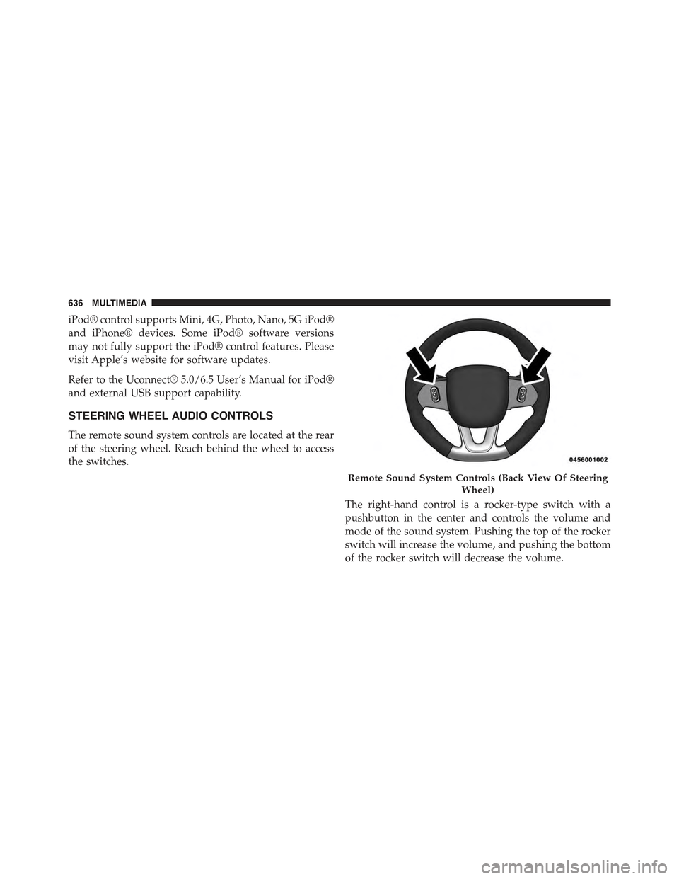 JEEP RENEGADE 2015 1.G Owners Manual iPod® control supports Mini, 4G, Photo, Nano, 5G iPod®
and iPhone® devices. Some iPod® software versions
may not fully support the iPod® control features. Please
visit Apple’s website for softw JEEP RENEGADE 2015 1.G Owners Manual iPod® control supports Mini, 4G, Photo, Nano, 5G iPod®
and iPhone® devices. Some iPod® software versions
may not fully support the iPod® control features. Please
visit Apple’s website for softw
