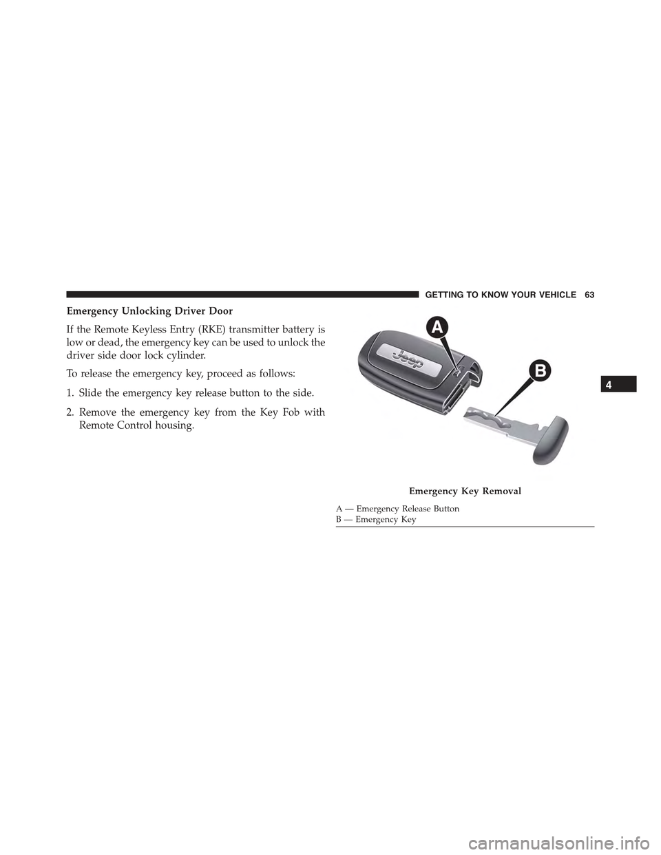 JEEP RENEGADE 2015 1.G Repair Manual Emergency Unlocking Driver Door
If the Remote Keyless Entry (RKE) transmitter battery is
low or dead, the emergency key can be used to unlock the
driver side door lock cylinder.
To release the emergen JEEP RENEGADE 2015 1.G Repair Manual Emergency Unlocking Driver Door
If the Remote Keyless Entry (RKE) transmitter battery is
low or dead, the emergency key can be used to unlock the
driver side door lock cylinder.
To release the emergen