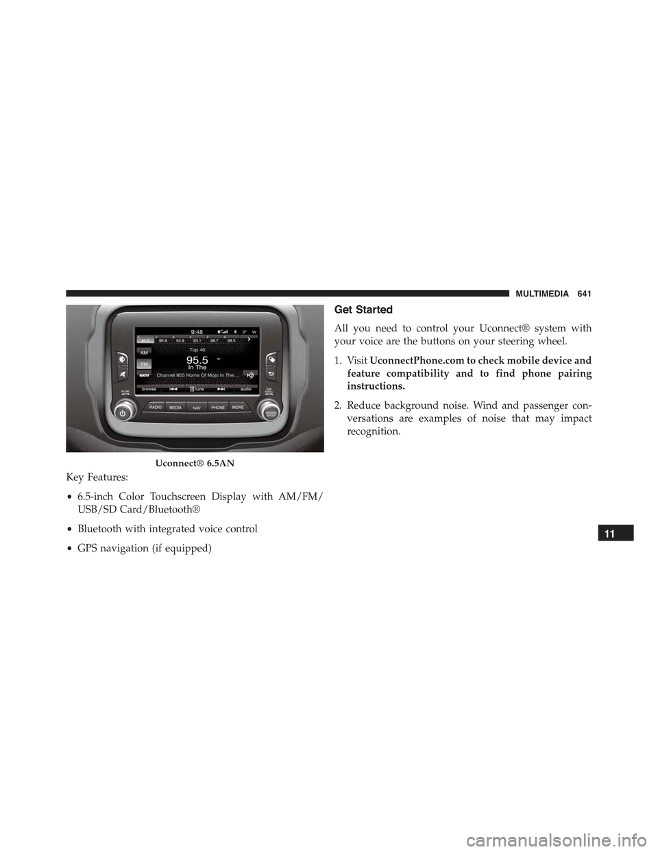 JEEP RENEGADE 2015 1.G Owners Manual Key Features:
•6.5-inch Color Touchscreen Display with AM/FM/
USB/SD Card/Bluetooth®
•Bluetooth with integrated voice control
•GPS navigation (if equipped)
Get Started
All you need to control y