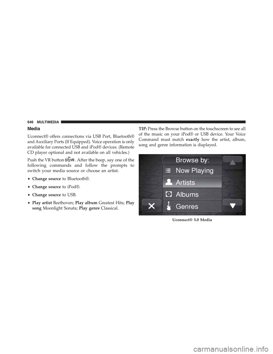 JEEP RENEGADE 2015 1.G Owners Manual Media
Uconnect® offers connections via USB Port, Bluetooth®
and Auxiliary Ports (If Equipped). Voice operation is only
available for connected USB and iPod® devices. (Remote
CD player optional and 