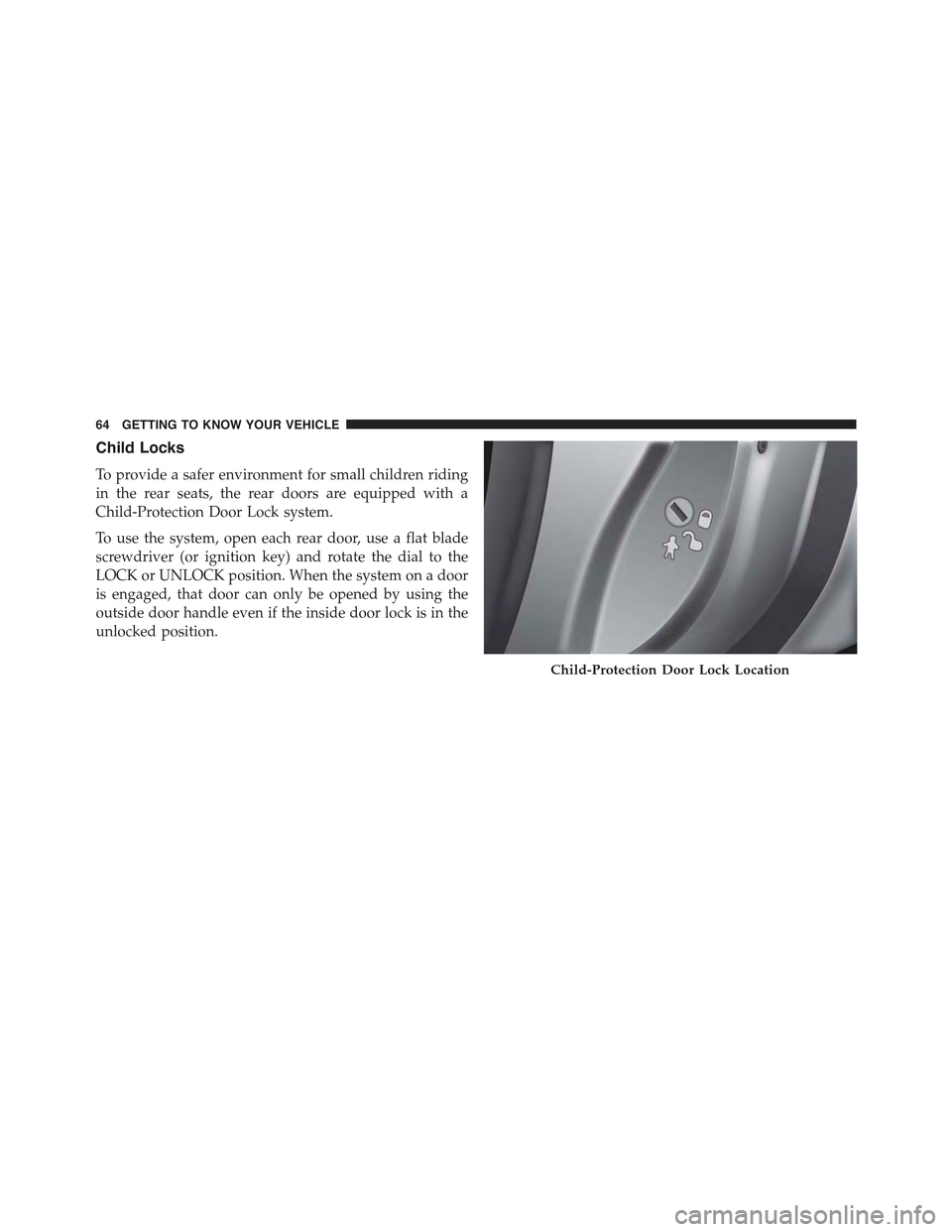 JEEP RENEGADE 2015 1.G Repair Manual Child Locks
To provide a safer environment for small children riding
in the rear seats, the rear doors are equipped with a
Child-Protection Door Lock system.
To use the system, open each rear door, us JEEP RENEGADE 2015 1.G Repair Manual Child Locks
To provide a safer environment for small children riding
in the rear seats, the rear doors are equipped with a
Child-Protection Door Lock system.
To use the system, open each rear door, us