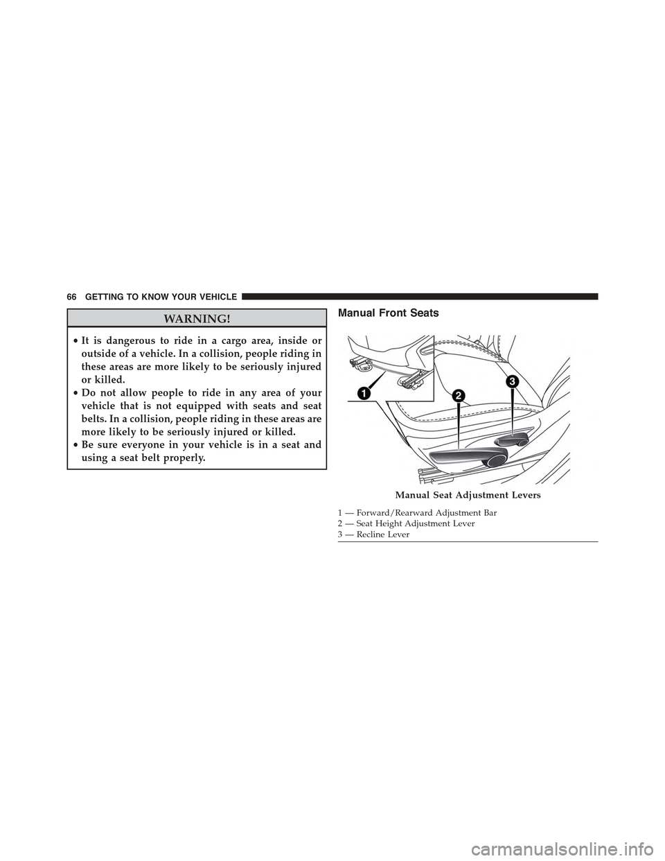 JEEP RENEGADE 2015 1.G Owners Manual WARNING!
•It is dangerous to ride in a cargo area, inside or
outside of a vehicle. In a collision, people riding in
these areas are more likely to be seriously injured
or killed.
•Do not allow peo