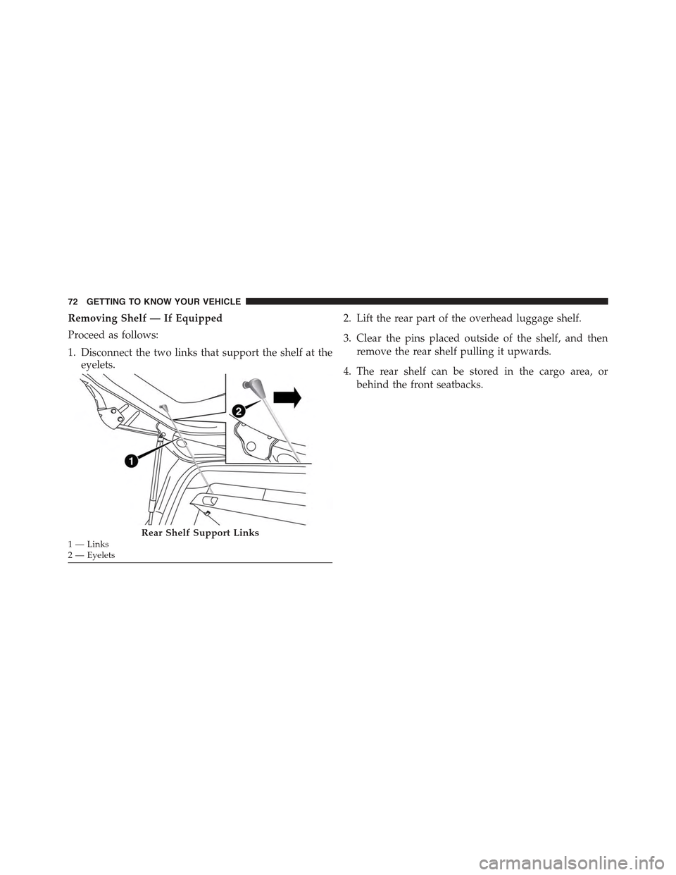 JEEP RENEGADE 2015 1.G Manual PDF Removing Shelf — If Equipped
Proceed as follows:
1. Disconnect the two links that support the shelf at the
eyelets.
2. Lift the rear part of the overhead luggage shelf.
3. Clear the pins placed outs JEEP RENEGADE 2015 1.G Manual PDF Removing Shelf — If Equipped
Proceed as follows:
1. Disconnect the two links that support the shelf at the
eyelets.
2. Lift the rear part of the overhead luggage shelf.
3. Clear the pins placed outs