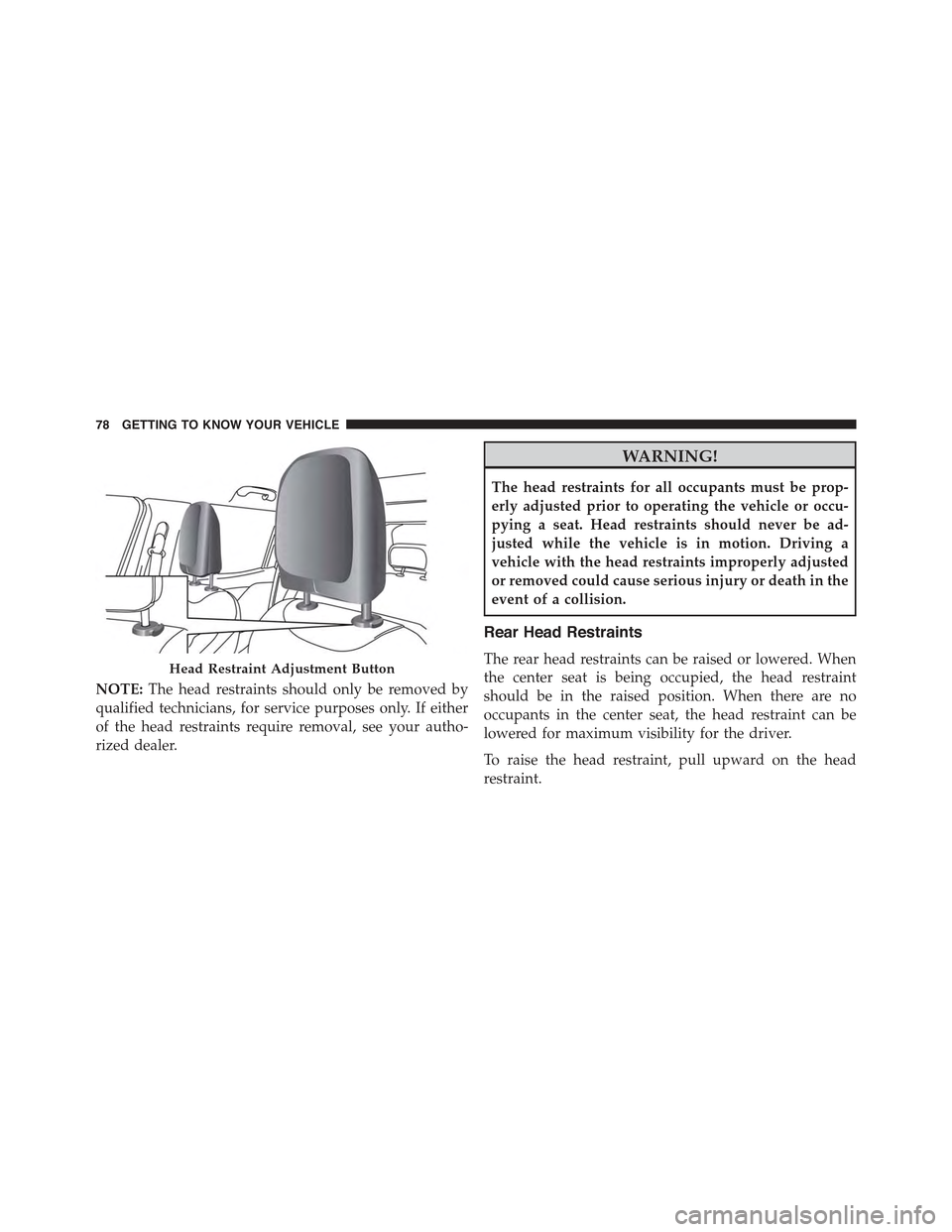 JEEP RENEGADE 2015 1.G User Guide NOTE:The head restraints should only be removed by
qualified technicians, for service purposes only. If either
of the head restraints require removal, see your autho-
rized dealer.
WARNING!
The head r