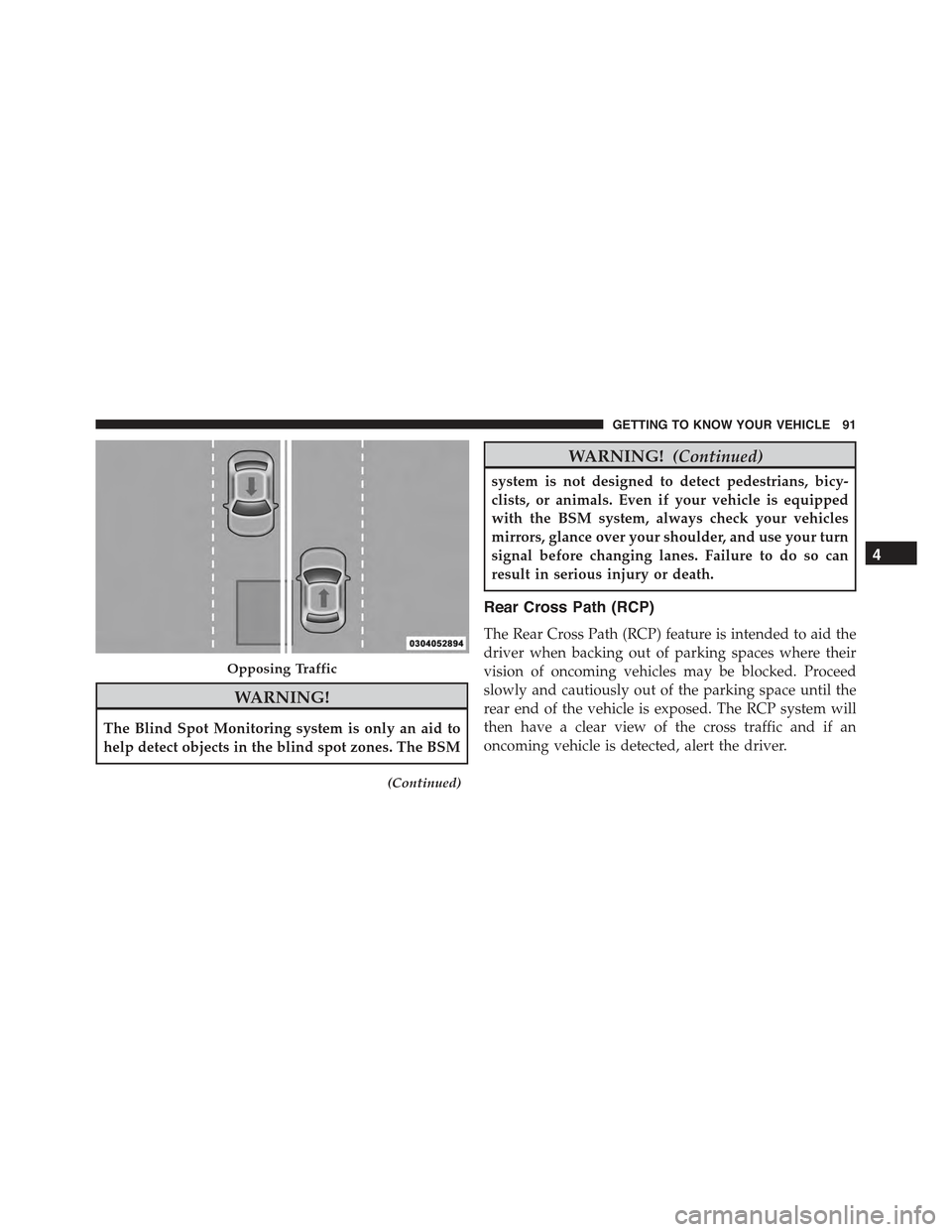 JEEP RENEGADE 2015 1.G Owners Manual WARNING!
The Blind Spot Monitoring system is only an aid to
help detect objects in the blind spot zones. The BSM
(Continued)
WARNING!(Continued)
system is not designed to detect pedestrians, bicy-
cli