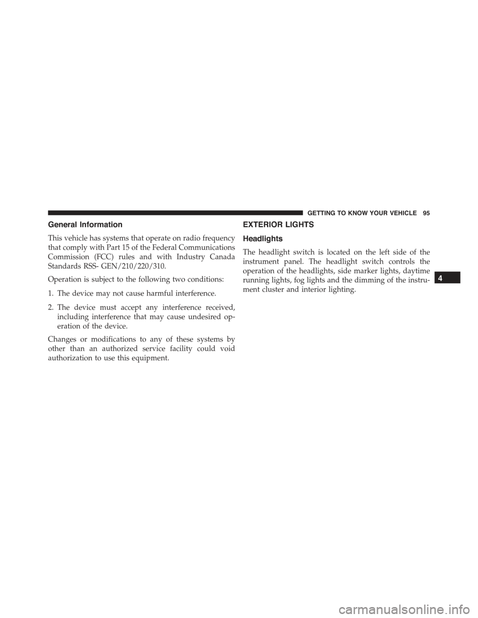JEEP RENEGADE 2015 1.G Owners Manual General Information
This vehicle has systems that operate on radio frequency
that comply with Part 15 of the Federal Communications
Commission (FCC) rules and with Industry Canada
Standards RSS- GEN/2 JEEP RENEGADE 2015 1.G Owners Manual General Information
This vehicle has systems that operate on radio frequency
that comply with Part 15 of the Federal Communications
Commission (FCC) rules and with Industry Canada
Standards RSS- GEN/2