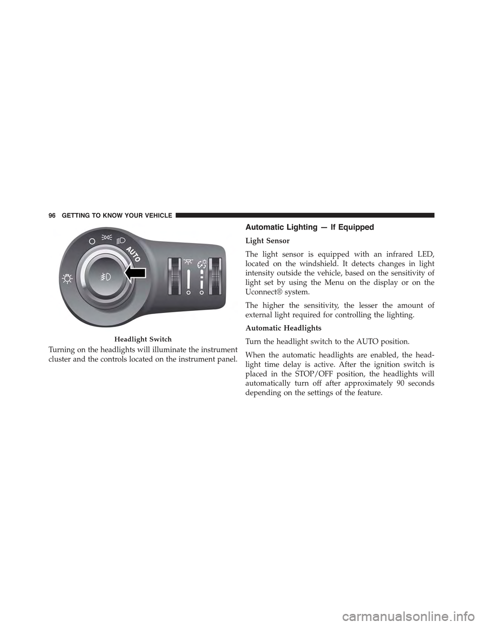 JEEP RENEGADE 2015 1.G Owners Manual Turning on the headlights will illuminate the instrument
cluster and the controls located on the instrument panel.
Automatic Lighting — If Equipped
Light Sensor
The light sensor is equipped with an JEEP RENEGADE 2015 1.G Owners Manual Turning on the headlights will illuminate the instrument
cluster and the controls located on the instrument panel.
Automatic Lighting — If Equipped
Light Sensor
The light sensor is equipped with an