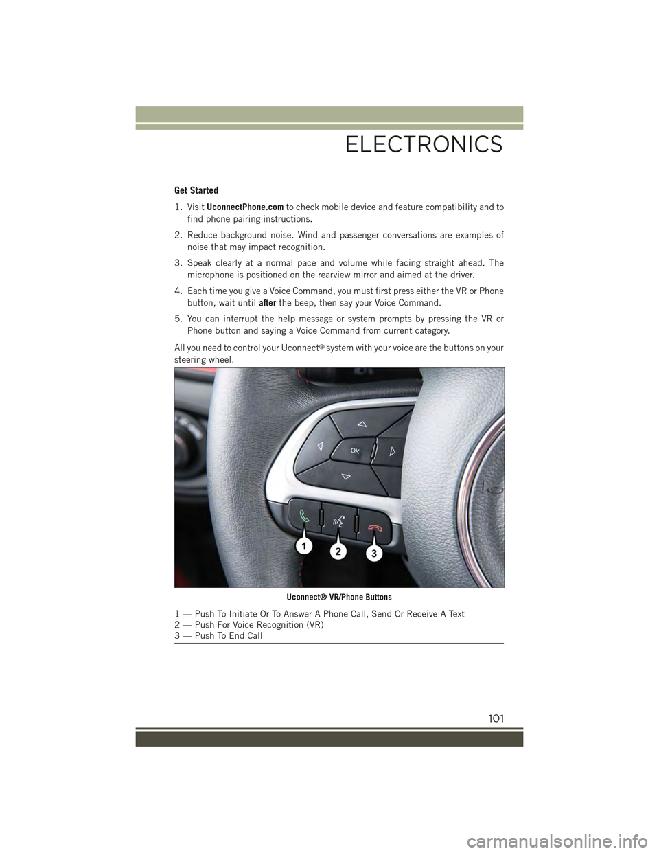 JEEP RENEGADE 2015 1.G User Guide Get Started
1. VisitUconnectPhone.comto check mobile device and feature compatibility and to
find phone pairing instructions.
2. Reduce background noise. Wind and passenger conversations are examples JEEP RENEGADE 2015 1.G User Guide Get Started
1. VisitUconnectPhone.comto check mobile device and feature compatibility and to
find phone pairing instructions.
2. Reduce background noise. Wind and passenger conversations are examples