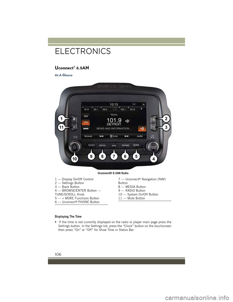JEEP RENEGADE 2015 1.G User Guide Uconnect® 6.5AN
At A Glance
Displaying The Time
• If the time is not currently displayed on the radio or player main page press the
Settings button. In the Settings list, press the “Clock” butt JEEP RENEGADE 2015 1.G User Guide Uconnect® 6.5AN
At A Glance
Displaying The Time
• If the time is not currently displayed on the radio or player main page press the
Settings button. In the Settings list, press the “Clock” butt