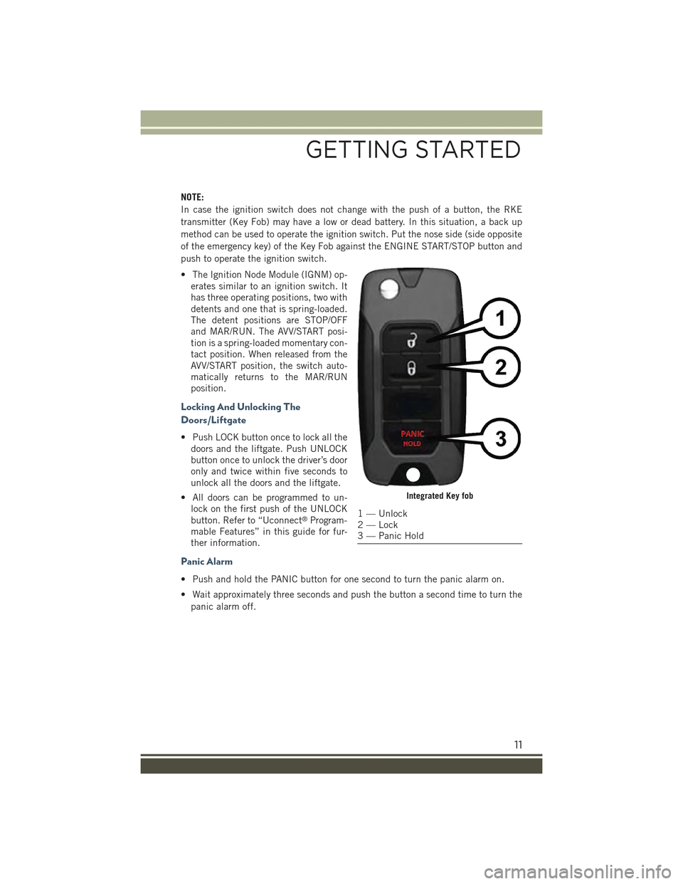 JEEP RENEGADE 2015 1.G Owners Manual NOTE:
In case the ignition switch does not change with the push of a button, the RKE
transmitter (Key Fob) may have a low or dead battery. In this situation, a back up
method can be used to operate th JEEP RENEGADE 2015 1.G Owners Manual NOTE:
In case the ignition switch does not change with the push of a button, the RKE
transmitter (Key Fob) may have a low or dead battery. In this situation, a back up
method can be used to operate th