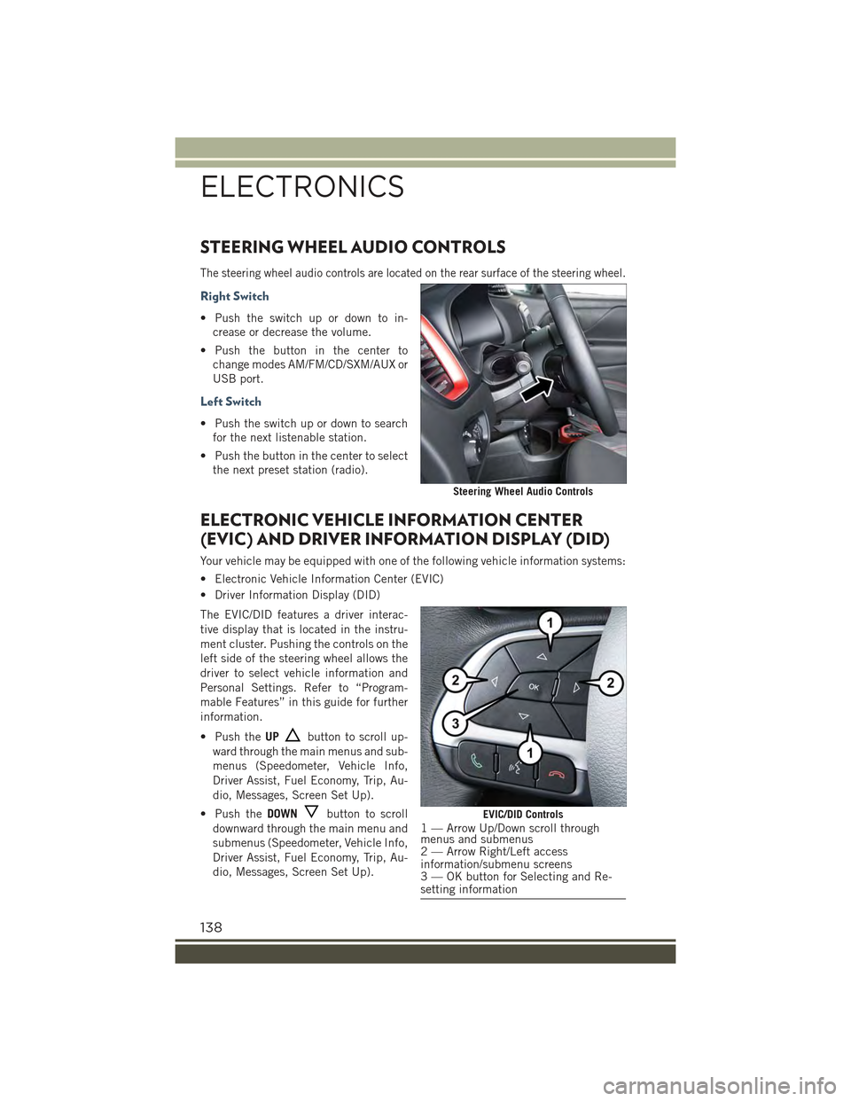 JEEP RENEGADE 2015 1.G User Guide STEERING WHEEL AUDIO CONTROLS
The steering wheel audio controls are located on the rear surface of the steering wheel.
Right Switch
• Push the switch up or down to in-
crease or decrease the volume. JEEP RENEGADE 2015 1.G User Guide STEERING WHEEL AUDIO CONTROLS
The steering wheel audio controls are located on the rear surface of the steering wheel.
Right Switch
• Push the switch up or down to in-
crease or decrease the volume.